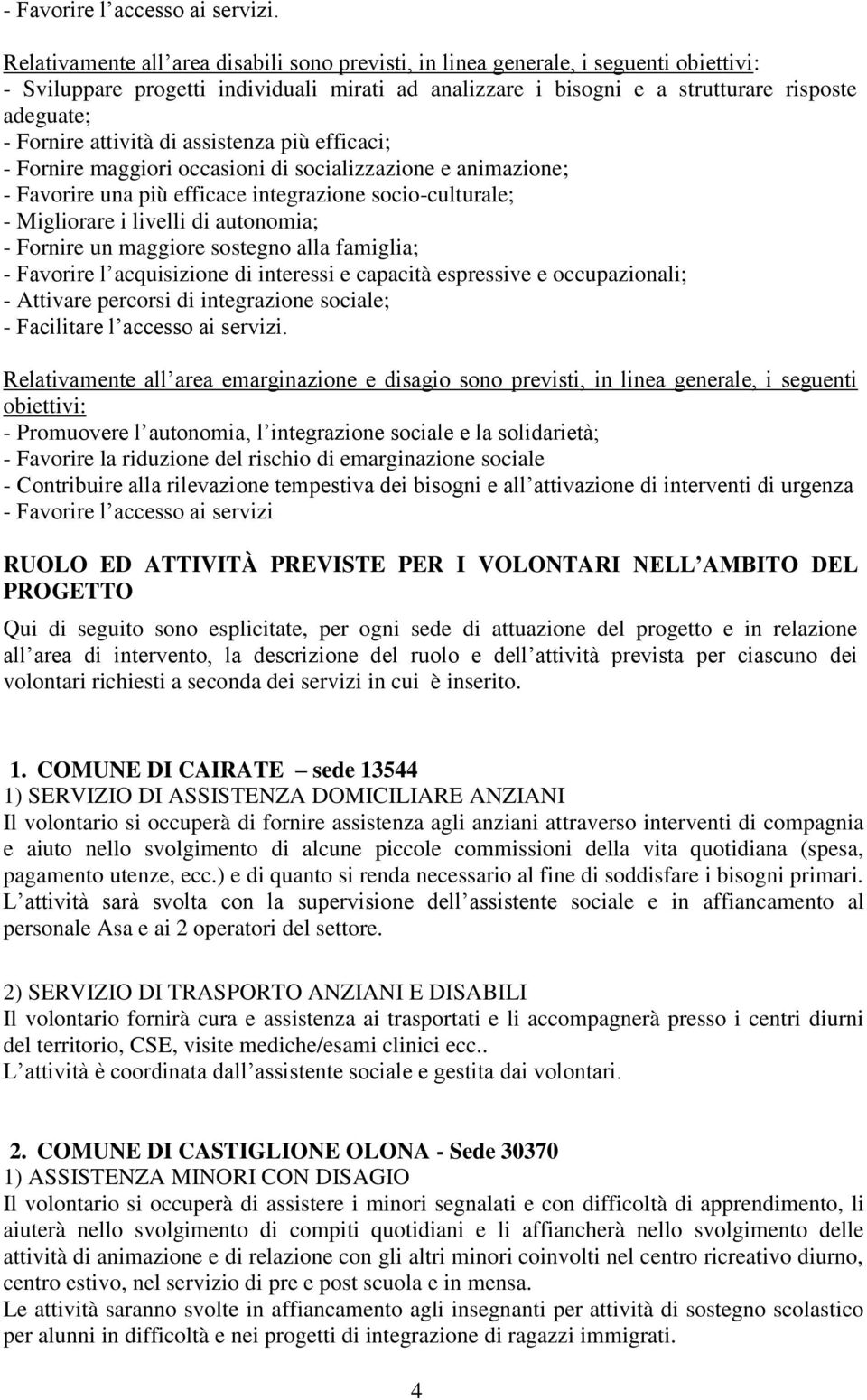 attività di assistenza più efficaci; - Fornire maggiori occasioni di socializzazione e animazione; - Favorire una più efficace integrazione socio-culturale; - Migliorare i livelli di autonomia; -