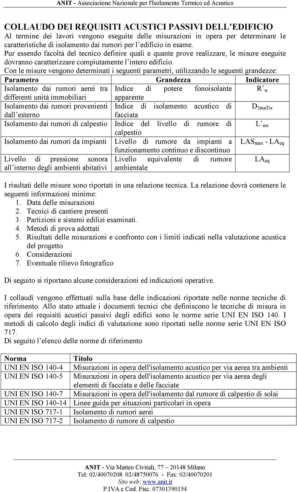 Con le misure vengono determinati i seguenti parametri, utilizzando le seguenti grandezze: Parametro Grandezza Indicatore Isolamento dai rumori aerei tra Indice di potere fonoisolante R w differenti