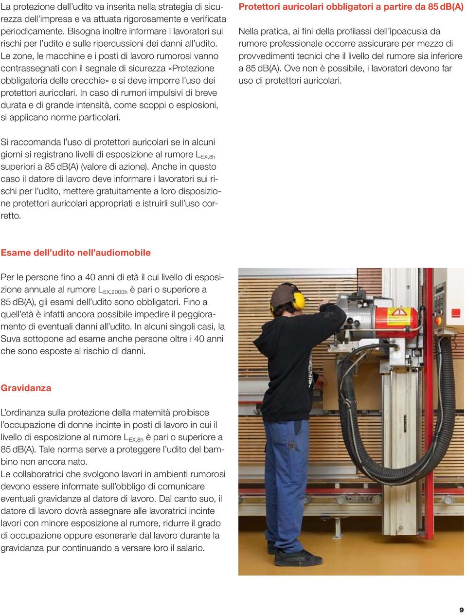 Le zone, le macchine e i posti di lavoro rumorosi vanno contrassegnati con il segnale di sicurezza «Protezione obbligatoria delle orecchie» e si deve imporre l uso dei protettori auricolari.