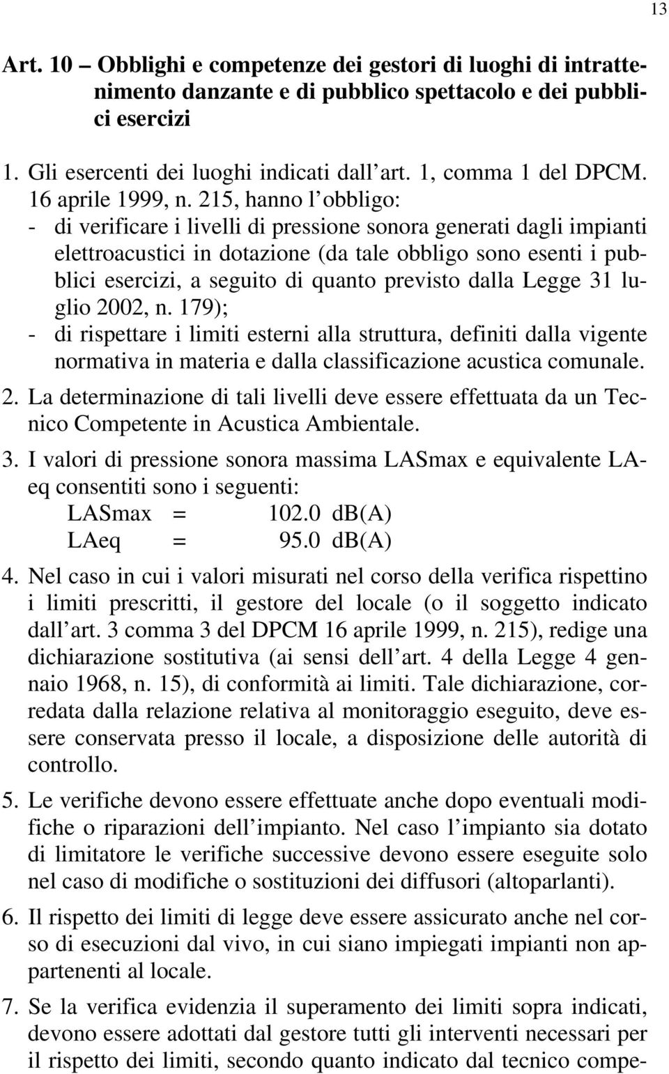 215, hanno l obbligo: - di verificare i livelli di pressione sonora generati dagli impianti elettroacustici in dotazione (da tale obbligo sono esenti i pubblici esercizi, a seguito di quanto previsto