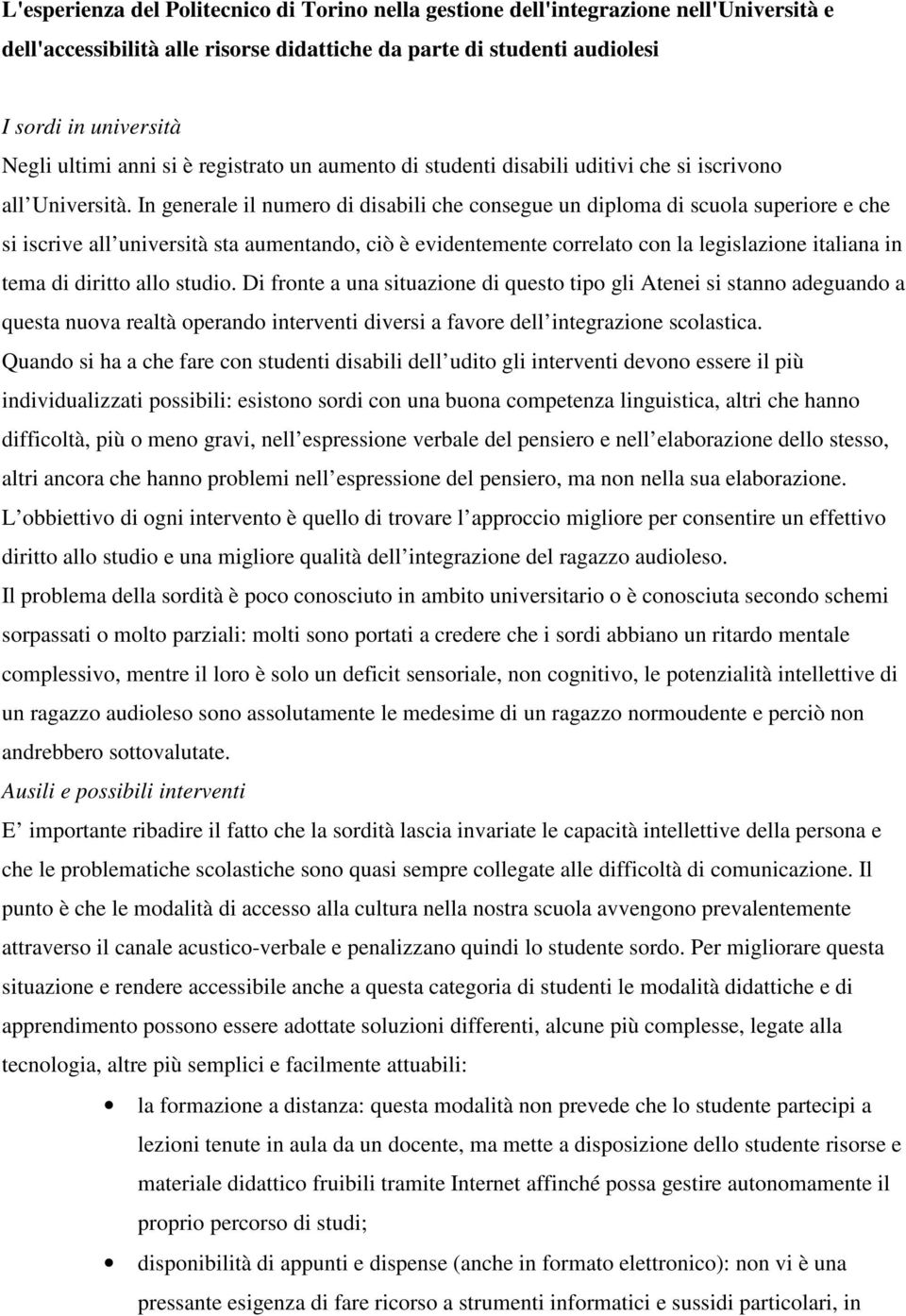 In generale il numero di disabili che consegue un diploma di scuola superiore e che si iscrive all università sta aumentando, ciò è evidentemente correlato con la legislazione italiana in tema di