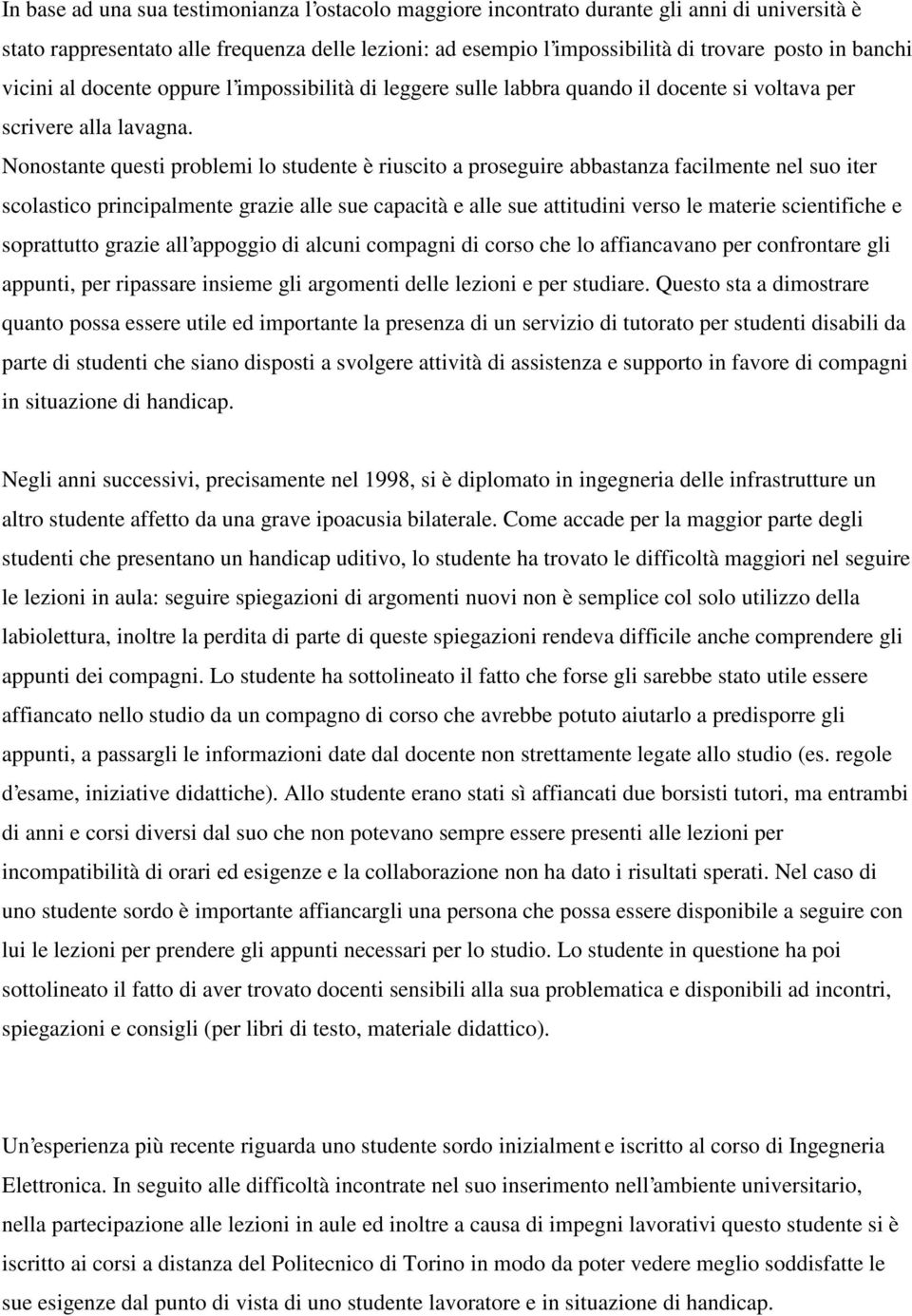 Nonostante questi problemi lo studente è riuscito a proseguire abbastanza facilmente nel suo iter scolastico principalmente grazie alle sue capacità e alle sue attitudini verso le materie