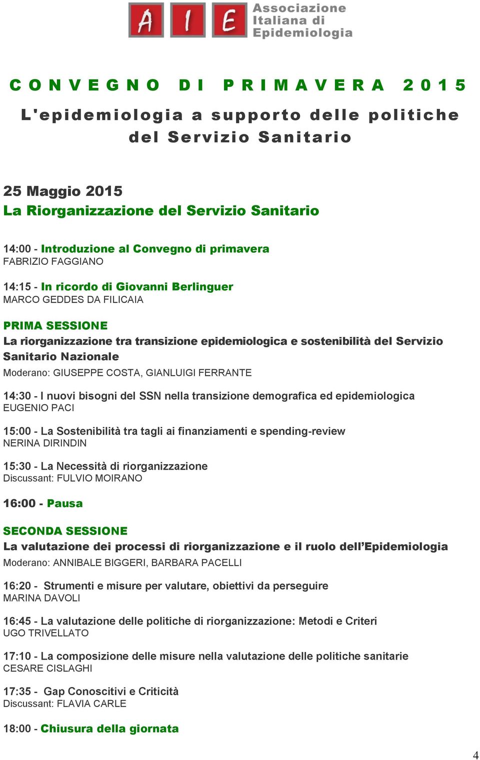 Servizio Sanitario Nazionale Moderano: GIUSEPPE COSTA, GIANLUIGI FERRANTE 14:30 - I nuovi bisogni del SSN nella transizione demografica ed epidemiologica EUGENIO PACI 15:00 - La Sostenibilità tra