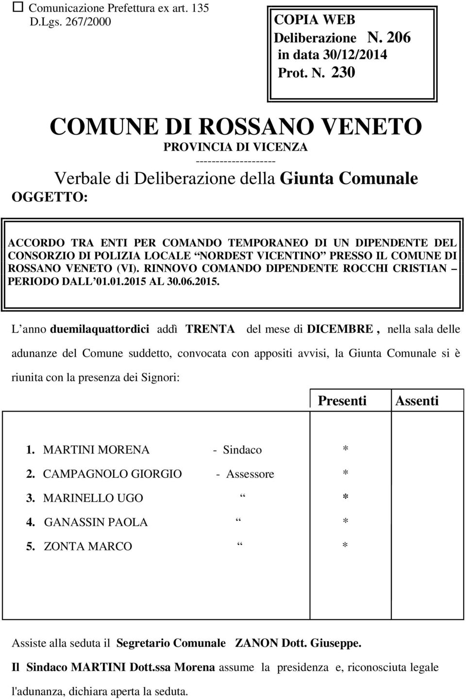 230 COMUNE DI ROSSANO VENETO PROVINCIA DI VICENZA -------------------- Verbale di Deliberazione della Giunta Comunale OGGETTO: ACCORDO TRA ENTI PER COMANDO TEMPORANEO DI UN DIPENDENTE DEL CONSORZIO