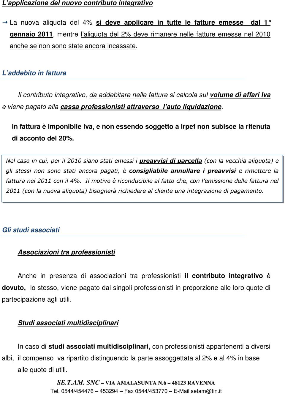 L addebito in fattura Il contributo integrativo, da addebitare nelle fatture si calcola sul volume di affari Iva e viene pagato alla cassa professionisti attraverso l auto liquidazione.