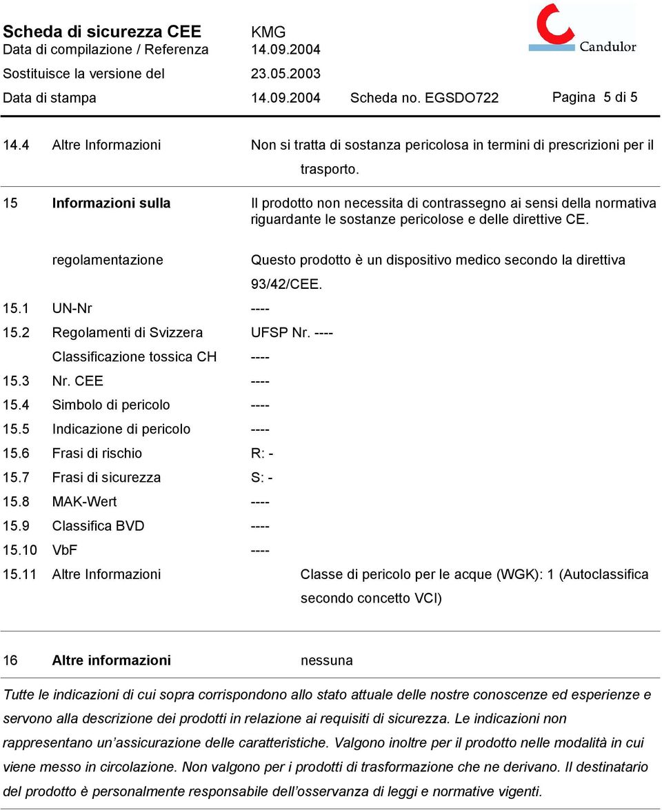 regolamentazione Questo prodotto è un dispositivo medico secondo la direttiva 93/42/CEE. 15.1 UN-Nr ---- 15.2 Regolamenti di Svizzera UFSP Nr. ---- Classificazione tossica CH ---- 15.3 Nr.