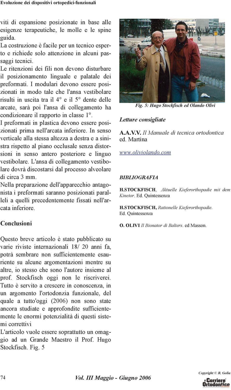 I modulari devono essere posizionati in modo tale che l'ansa vestibolare risulti in uscita tra il 4 e il 5 dente delle arcate, sarà poi l'ansa di collegamento ha condizionare il rapporto in classe 1.