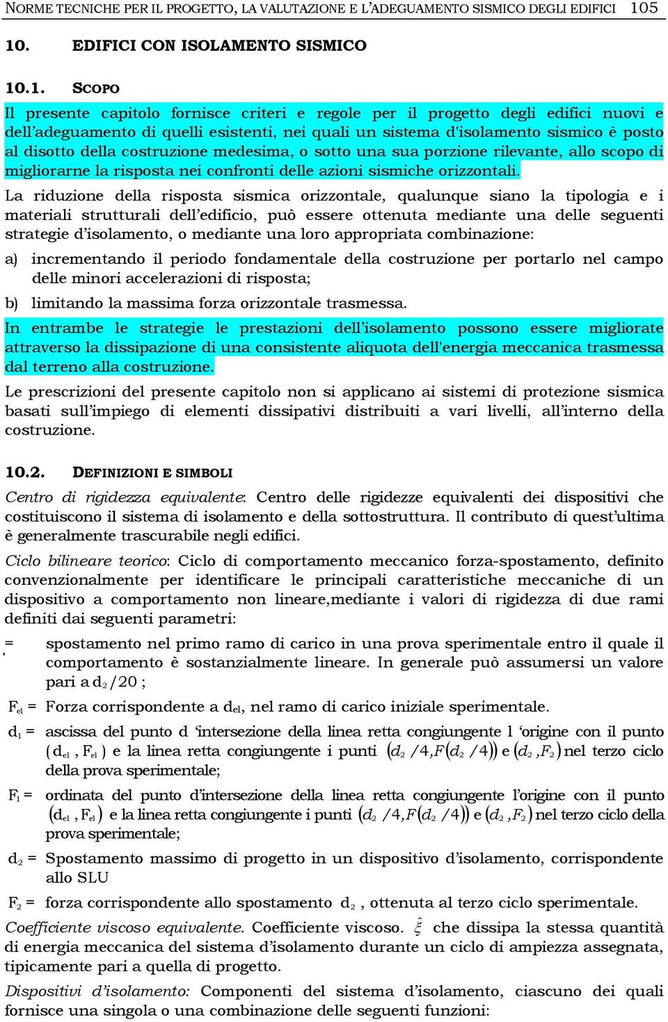 d'isolamento sismico è posto al disotto della costruzione medesima, o sotto una sua porzione rilevante, allo scopo di migliorarne la risposta nei confronti delle azioni sismiche orizzontali.