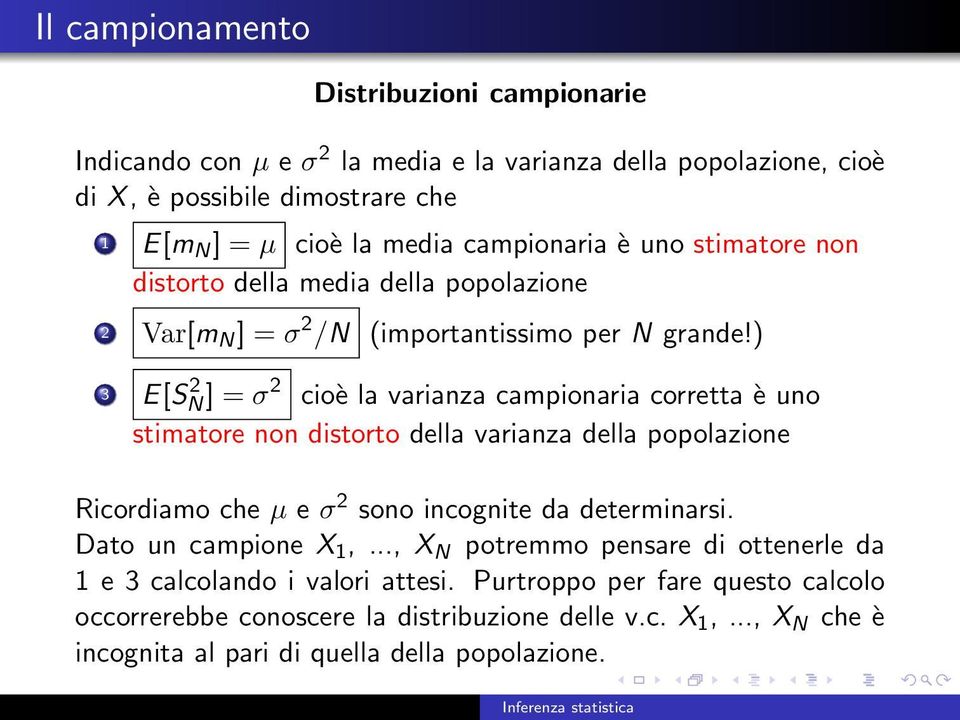 ) 3 E[S 2 N ] = σ2 cioè la varianza campionaria corretta è uno stimatore non distorto della varianza della popolazione Ricordiamo che µ e σ 2 sono incognite da determinarsi.