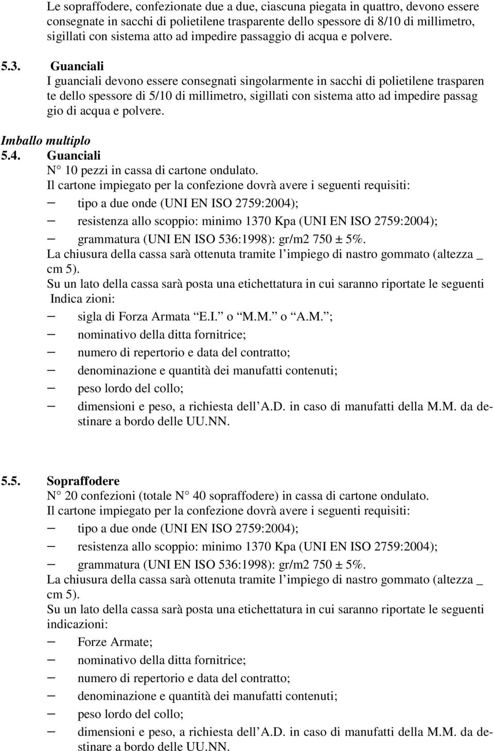 Guanciali I guanciali devono essere consegnati singolarmente in sacchi di polietilene trasparen te dello spessore di 5/10 di millimetro, sigillati con sistema atto ad impedire passag gio di acqua e