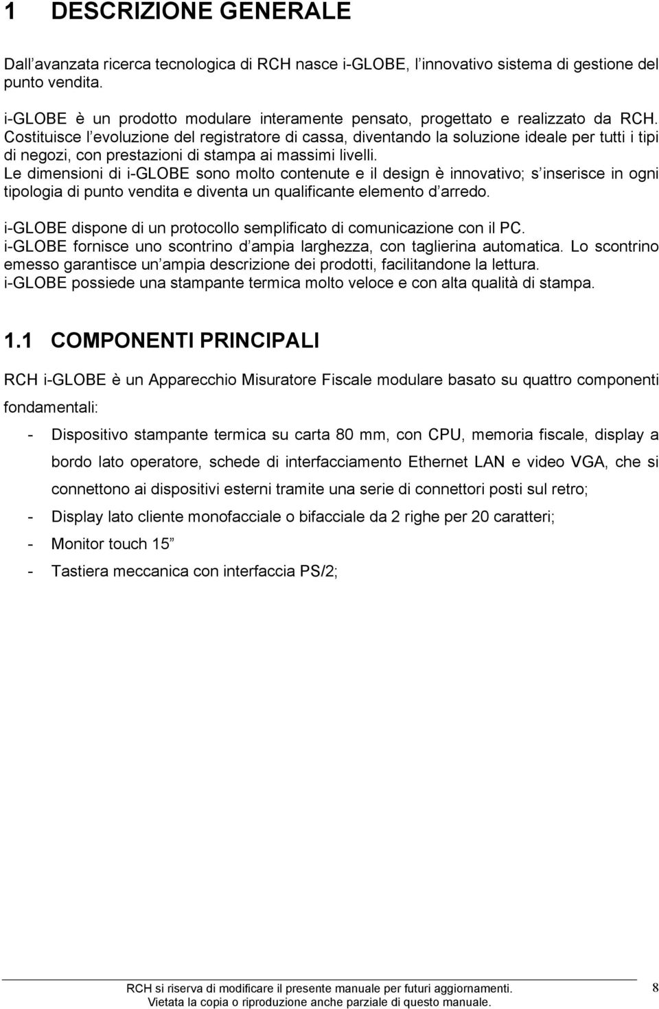 Costituisce l evoluzione del registratore di cassa, diventando la soluzione ideale per tutti i tipi di negozi, con prestazioni di stampa ai massimi livelli.