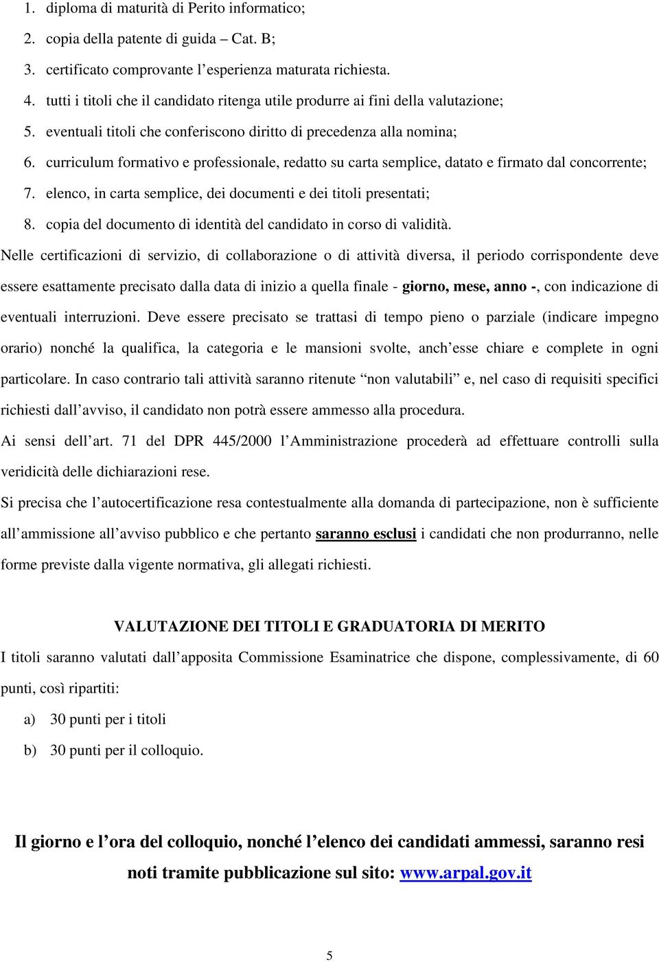 curriculum formativo e professionale, redatto su carta semplice, datato e firmato dal concorrente; 7. elenco, in carta semplice, dei documenti e dei titoli presentati; 8.