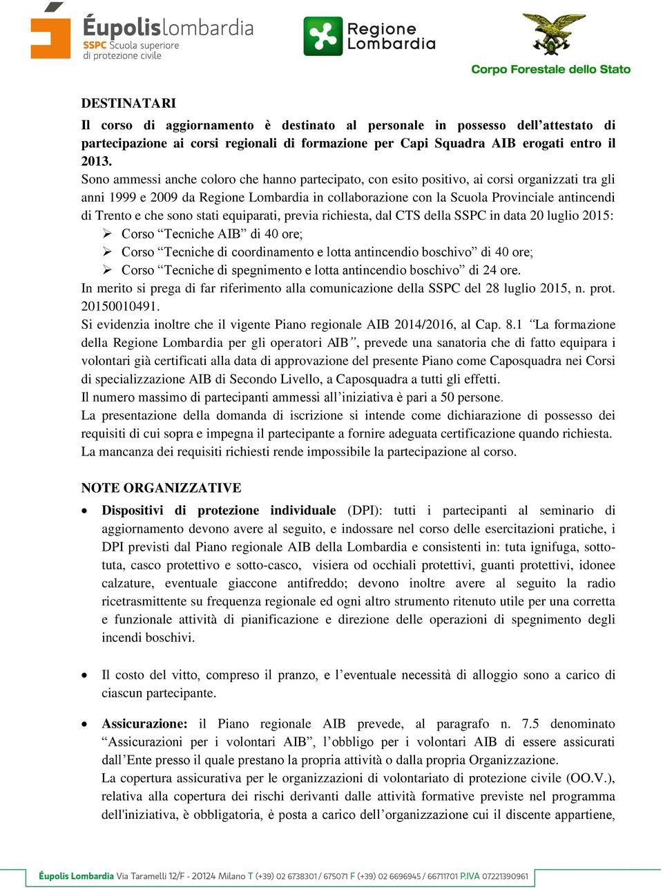 Trento e che sono stati equiparati, previa richiesta, dal CTS della SSPC in data 20 luglio 2015: Corso Tecniche AIB di 40 ore; Corso Tecniche di coordinamento e lotta antincendio boschivo di 40 ore;