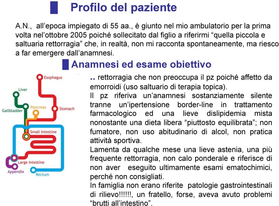 riesco a far emergere dall anamnesi. Anamnesi ed esame obiettivo.. rettorragia che non preoccupa il pz poiché affetto da emorroidi (uso saltuario di terapia topica).