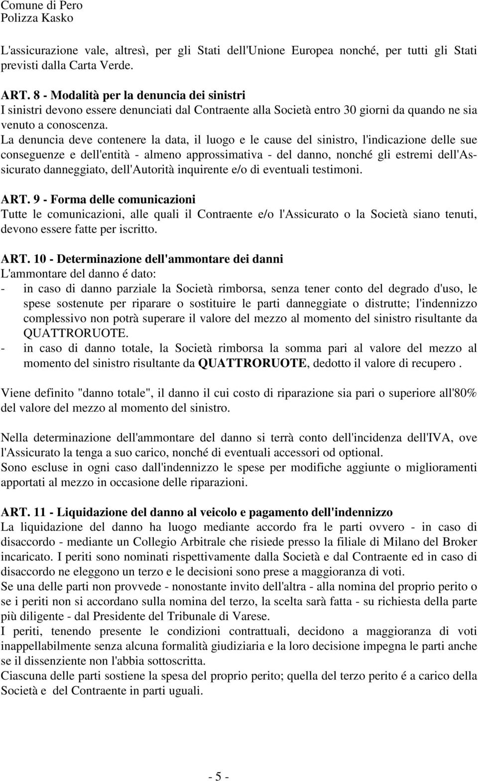 La denuncia deve contenere la data, il luogo e le cause del sinistro, l'indicazione delle sue conseguenze e dell'entità - almeno approssimativa - del danno, nonché gli estremi dell'assicurato