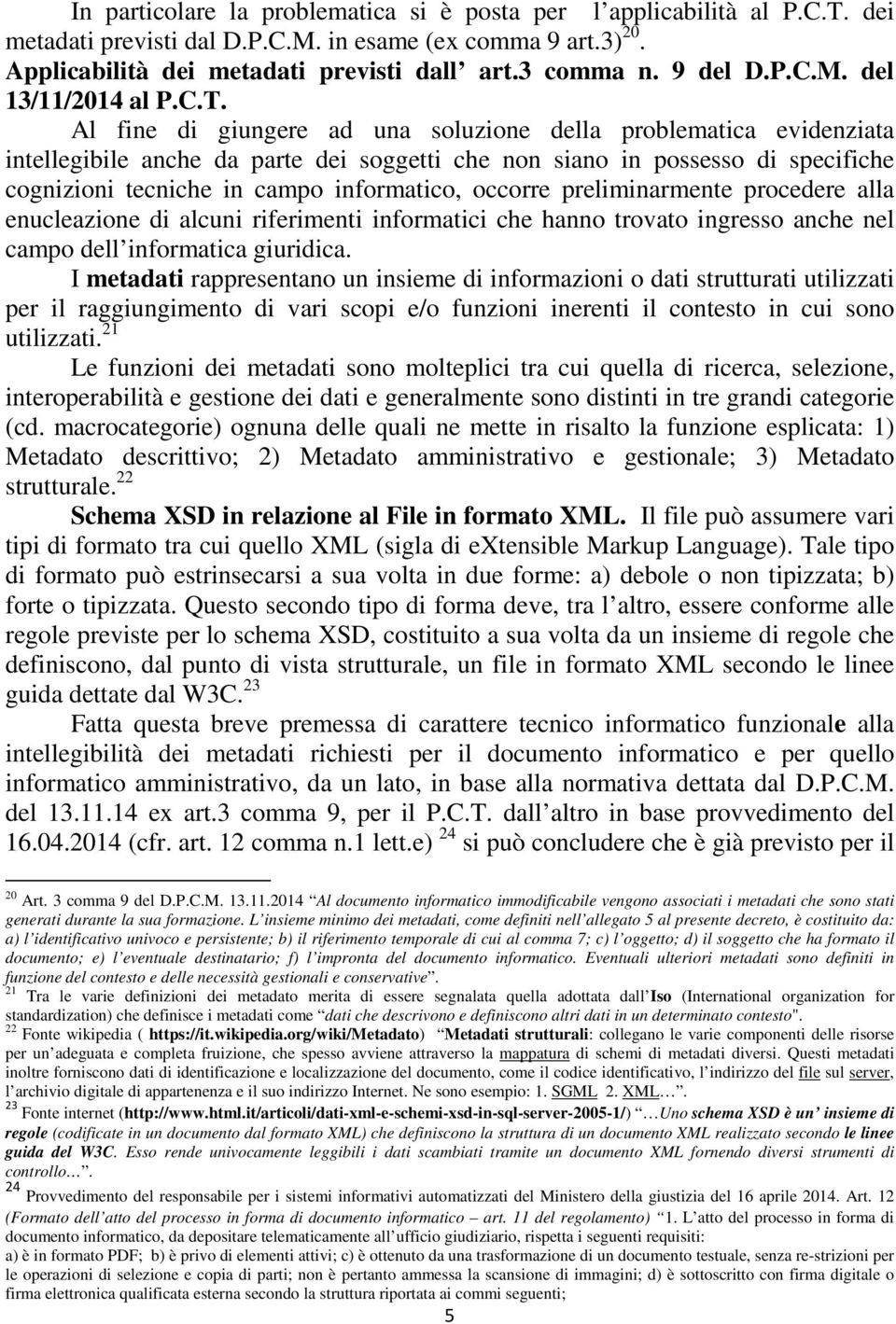 Al fine di giungere ad una soluzione della problematica evidenziata intellegibile anche da parte dei soggetti che non siano in possesso di specifiche cognizioni tecniche in campo informatico, occorre