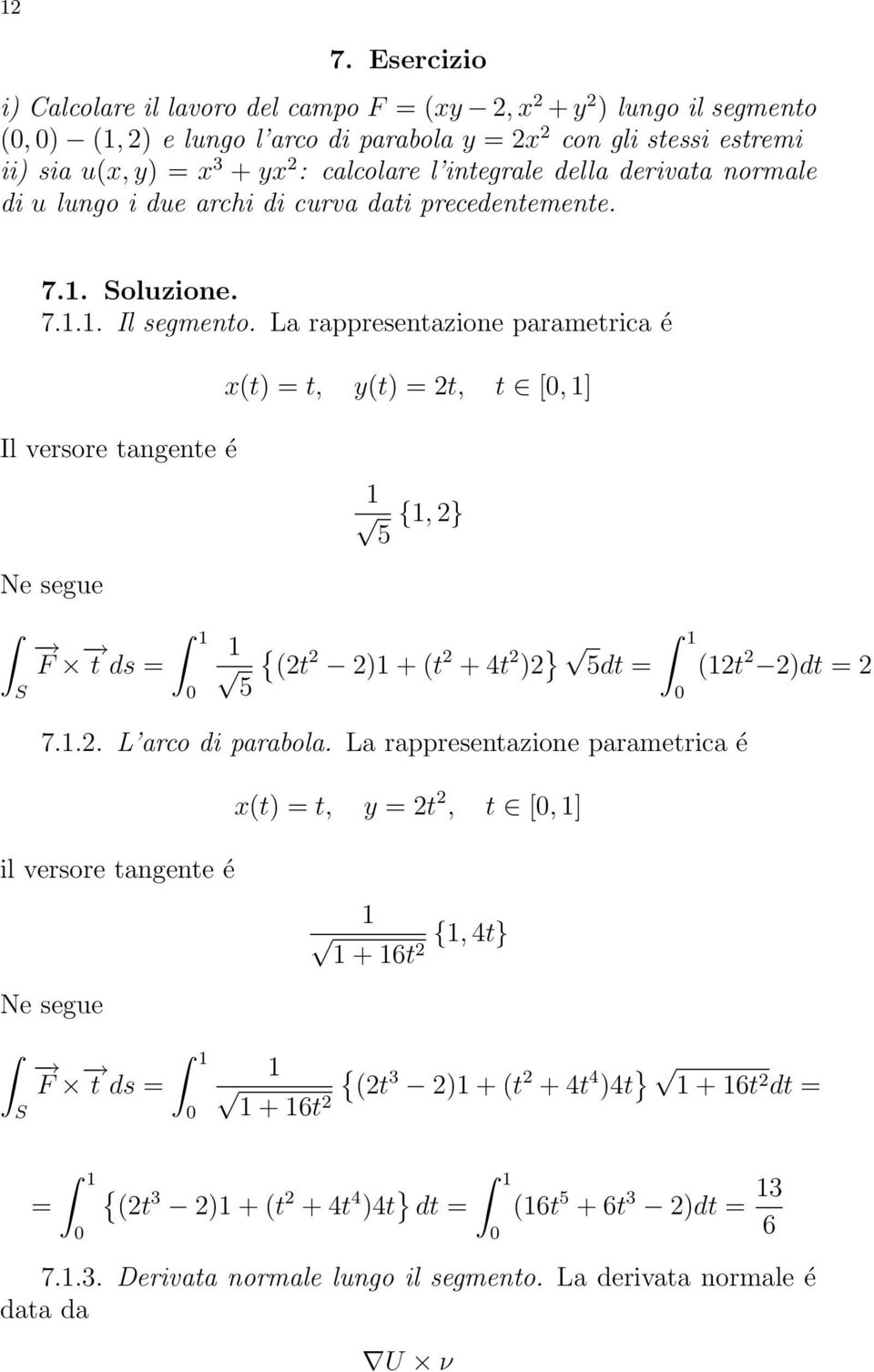 La rappresentazione parametrica é x(t) = t, y(t) = 2t, t [, ] Il versore tangente é 5 {, 2} Ne segue S F t ds = 5 { (2t 2 2) + (t 2 + 4t 2 )2 } 5dt = 7..2. L arco di parabola.