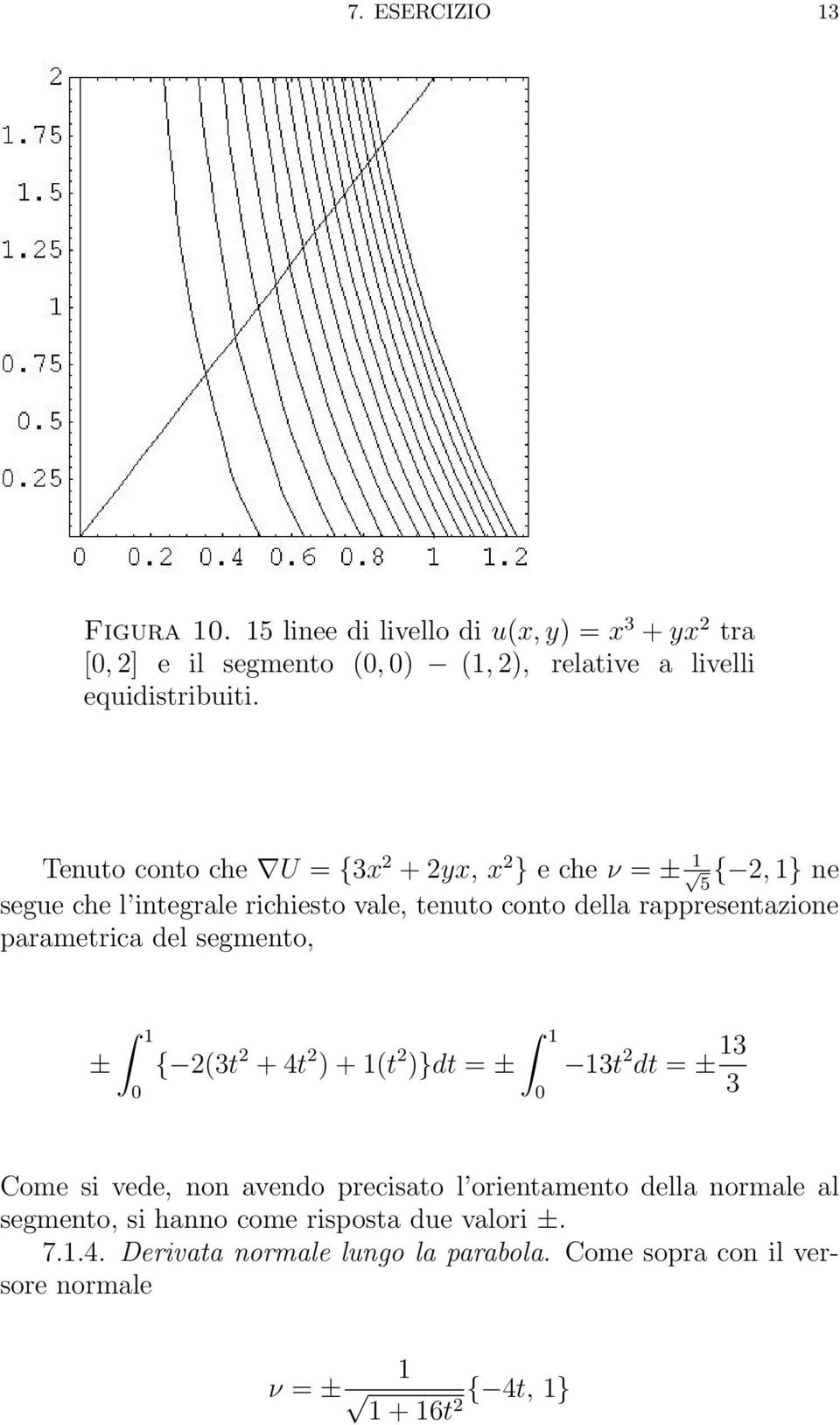 parametrica del segmento, ± { 2(3t 2 + 4t 2 ) + (t 2 )}dt = ± 3t 2 dt = ± 3 3 Come si vede, non avendo precisato l orientamento della