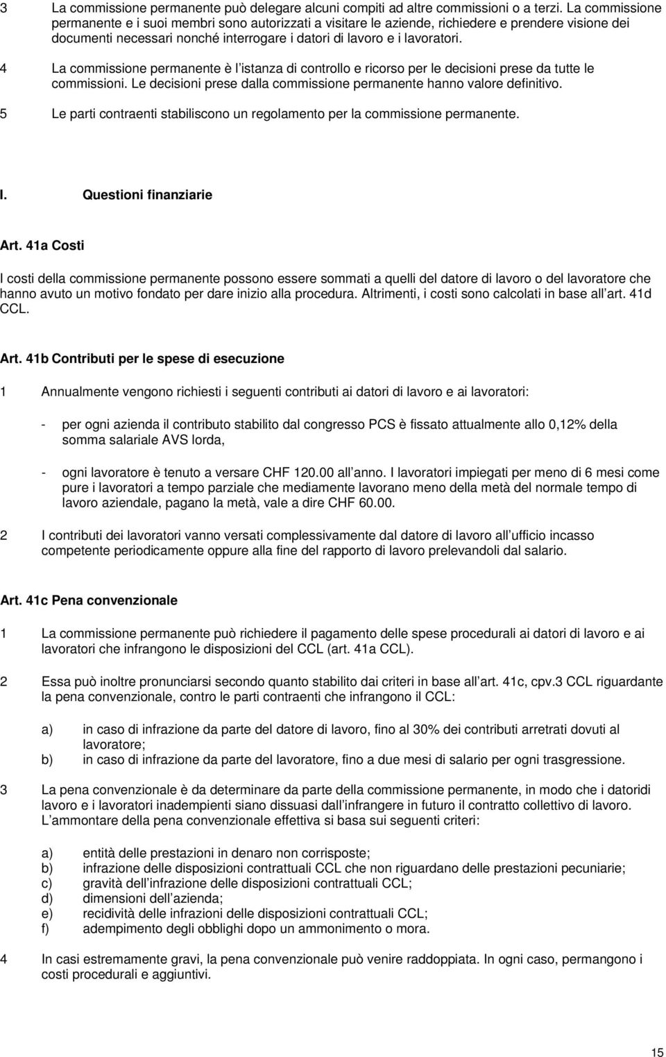 4 La commissione permanente è l istanza di controllo e ricorso per le decisioni prese da tutte le commissioni. Le decisioni prese dalla commissione permanente hanno valore definitivo.