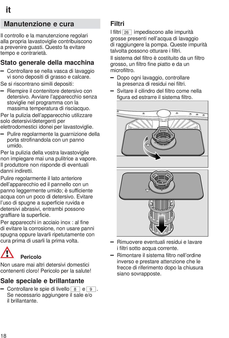 Avviare l apparecchio senza stoviglie nel programma con la massima temperatura di risciacquo.