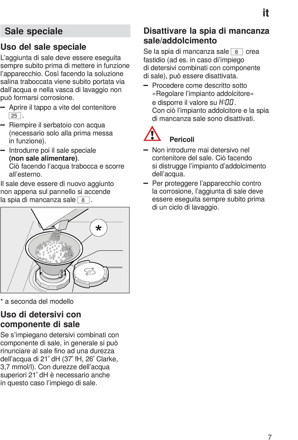 Riempire il serbatoio con acqua (necessario solo alla prima messa in funzione). Introdurre poi il sale speciale (non sale alimentare). Ciò facendo l acqua trabocca e scorre all esterno.