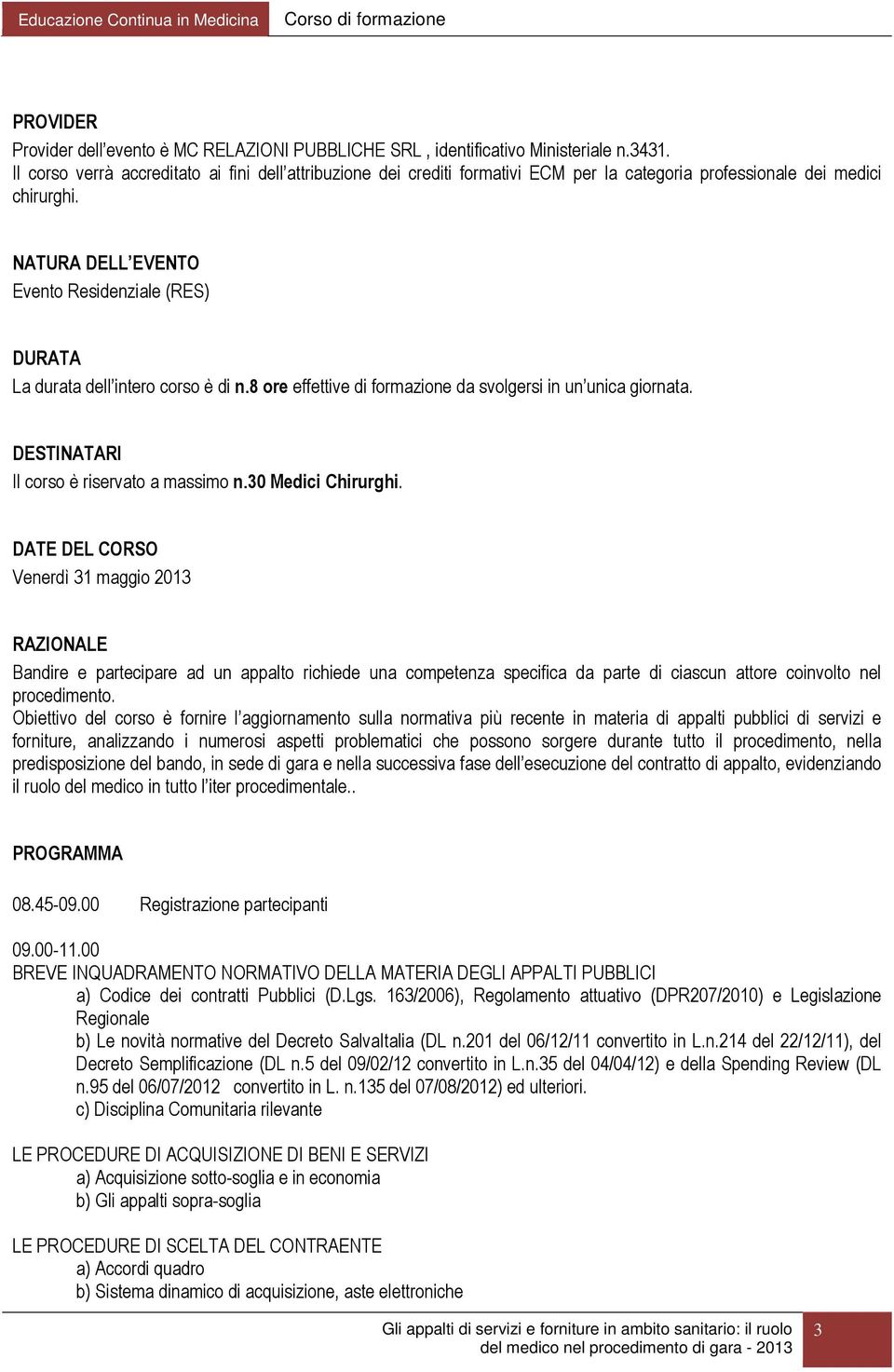 NATURA DELL EVENTO Evento Residenziale (RES) DURATA La durata dell intero corso è di n.8 ore effettive di formazione da svolgersi in un unica giornata. DESTINATARI Il corso è riservato a massimo n.