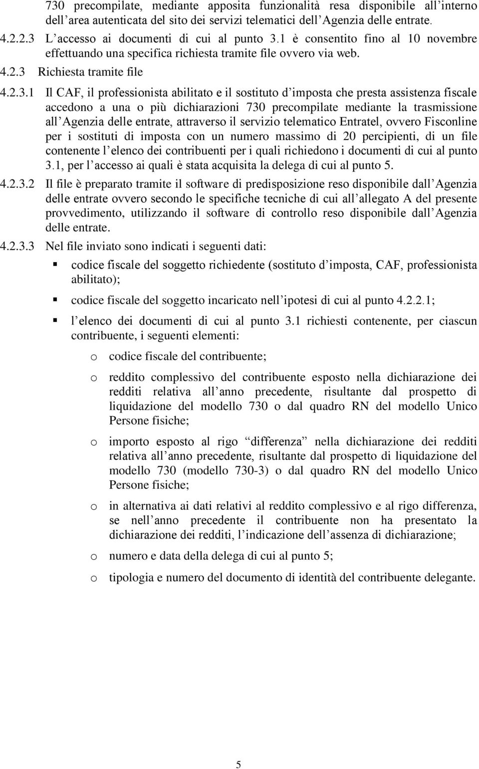 professionista abilitato e il sostituto d imposta che presta assistenza fiscale accedono a una o più dichiarazioni 730 precompilate mediante la trasmissione all Agenzia delle entrate, attraverso il