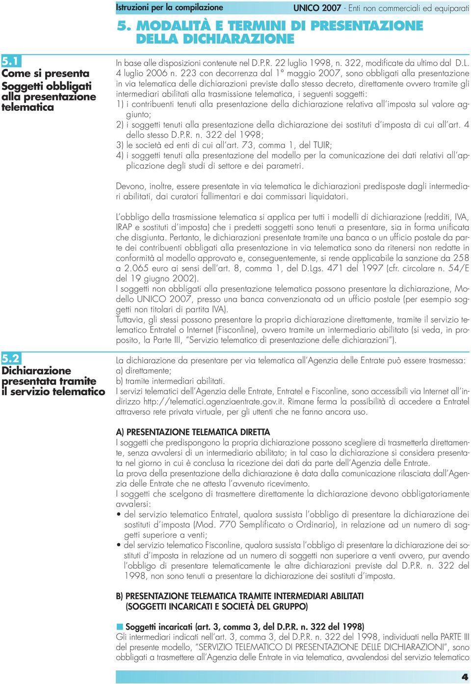 223 con decorrenza dal 1 maggio 2007, sono obbligati alla presentazione in via telematica delle dichiarazioni previste dallo stesso decreto, direttamente ovvero tramite gli intermediari abilitati