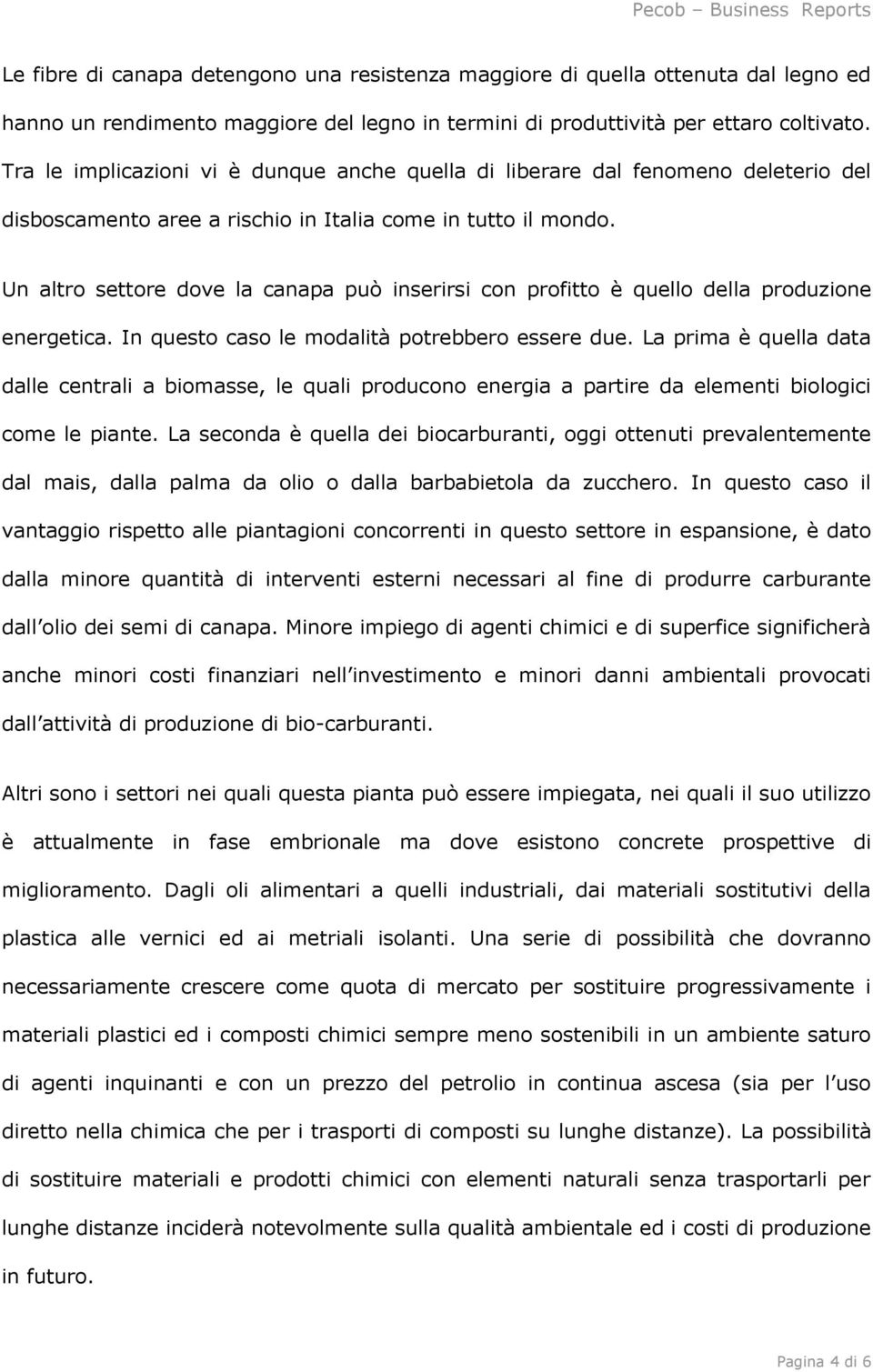 Un altro settore dove la canapa può inserirsi con profitto è quello della produzione energetica. In questo caso le modalità potrebbero essere due.