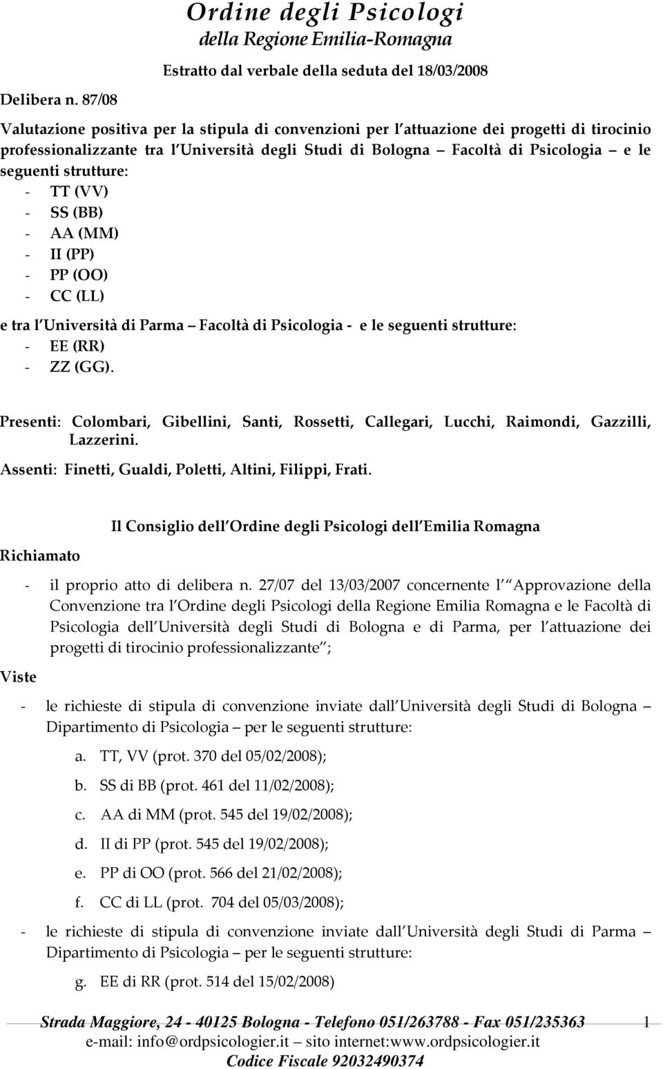 Università degli Studi di Bologna Facoltà di Psicologia e le seguenti strutture: - TT (VV) - SS (BB) - AA (MM) - II (PP) - PP (OO) - CC (LL) e tra l Università di Parma Facoltà di Psicologia - e le