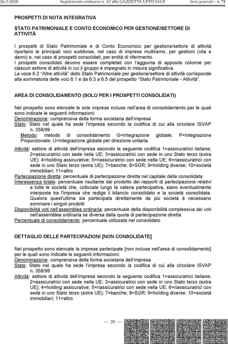 I prospetti consolidati devono essere completati con l aggiunta di apposite colonne per ciascun settore di attività in cui il gruppo è impegnato in misura significativa. La voce 6.