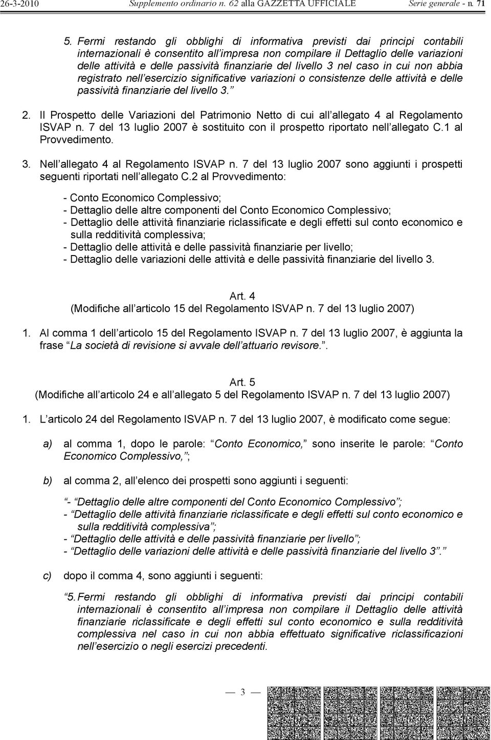 Il Prospetto delle Variazioni del Patrimonio Netto di cui all allegato 4 al Regolamento ISVAP n. 7 del 13 luglio 2007 è sostituito con il prospetto riportato nell allegato C.1 al Provvedimento. 3.