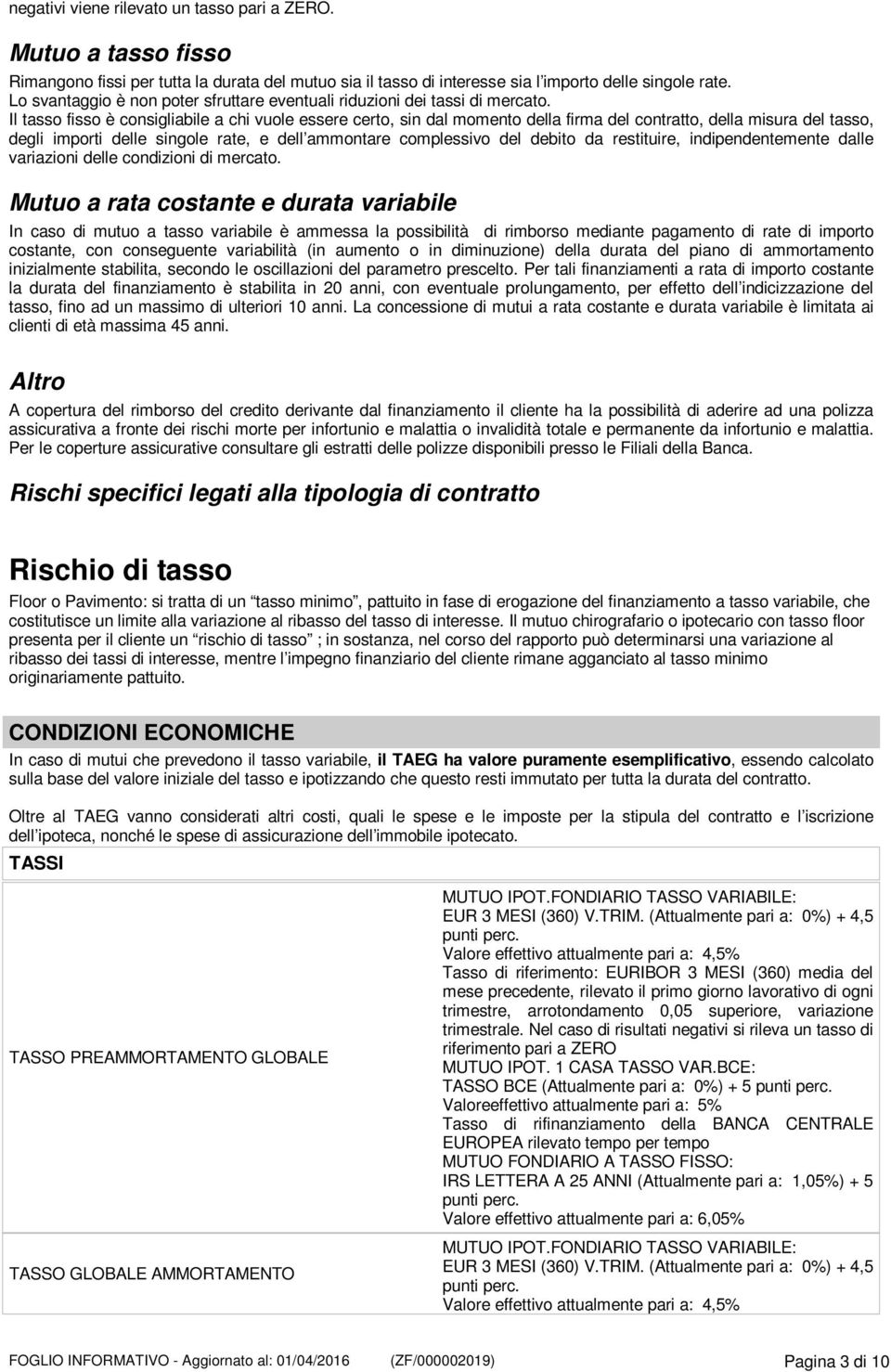 Il tasso fisso è consigliabile a chi vuole essere certo, sin dal momento della firma del contratto, della misura del tasso, degli importi delle singole rate, e dell ammontare complessivo del debito