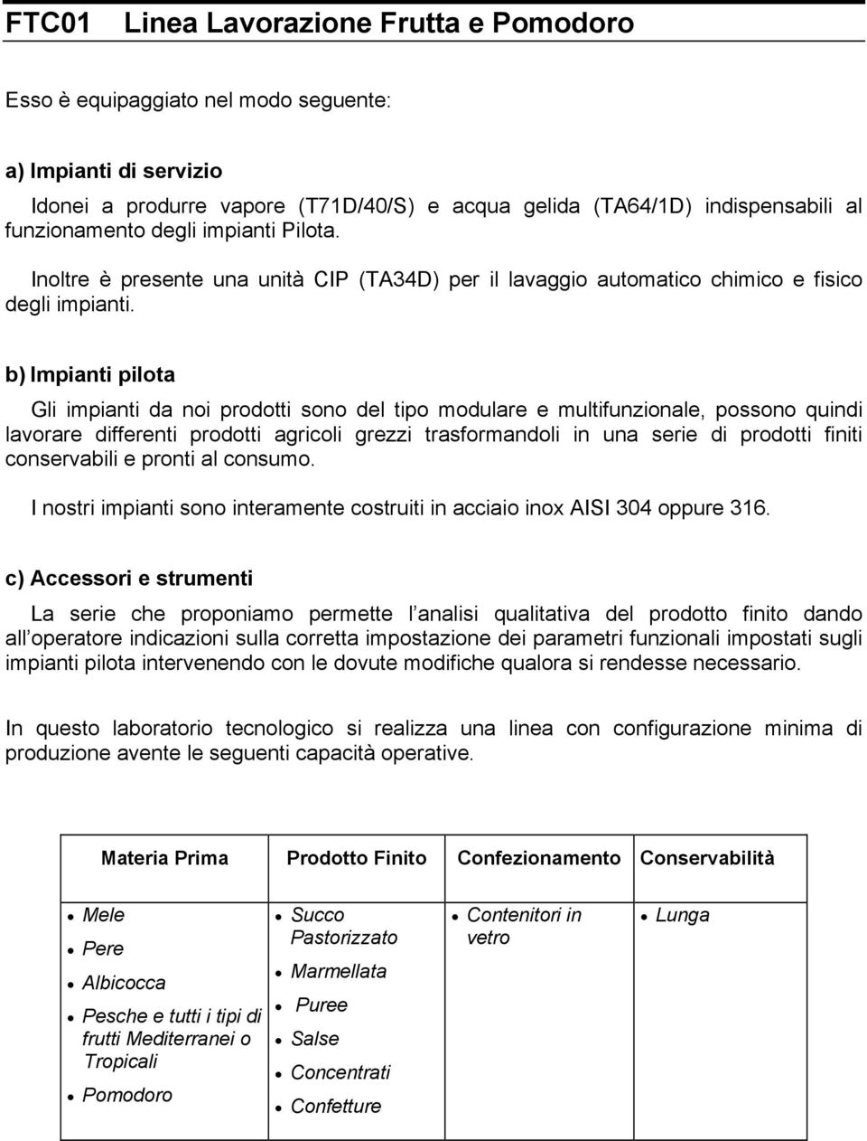 b) Impianti pilota Gli impianti da noi prodotti sono del tipo modulare e multifunzionale, possono quindi lavorare differenti prodotti agricoli grezzi trasformandoli in una serie di prodotti finiti