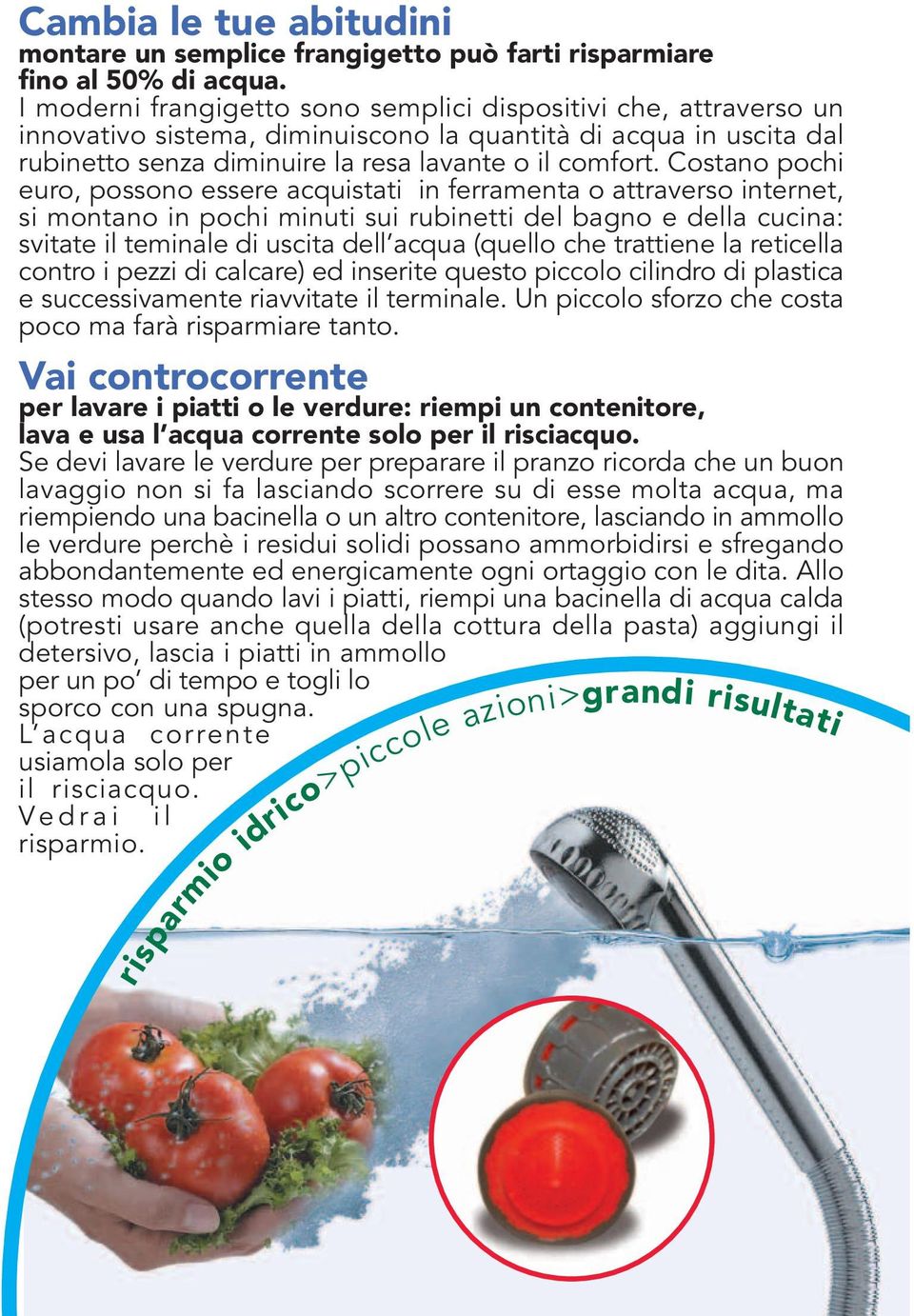 Costano pochi euro, possono essere acquistati in ferramenta o attraverso internet, si montano in pochi minuti sui rubinetti del bagno e della cucina: svitate il teminale di uscita dell acqua (quello