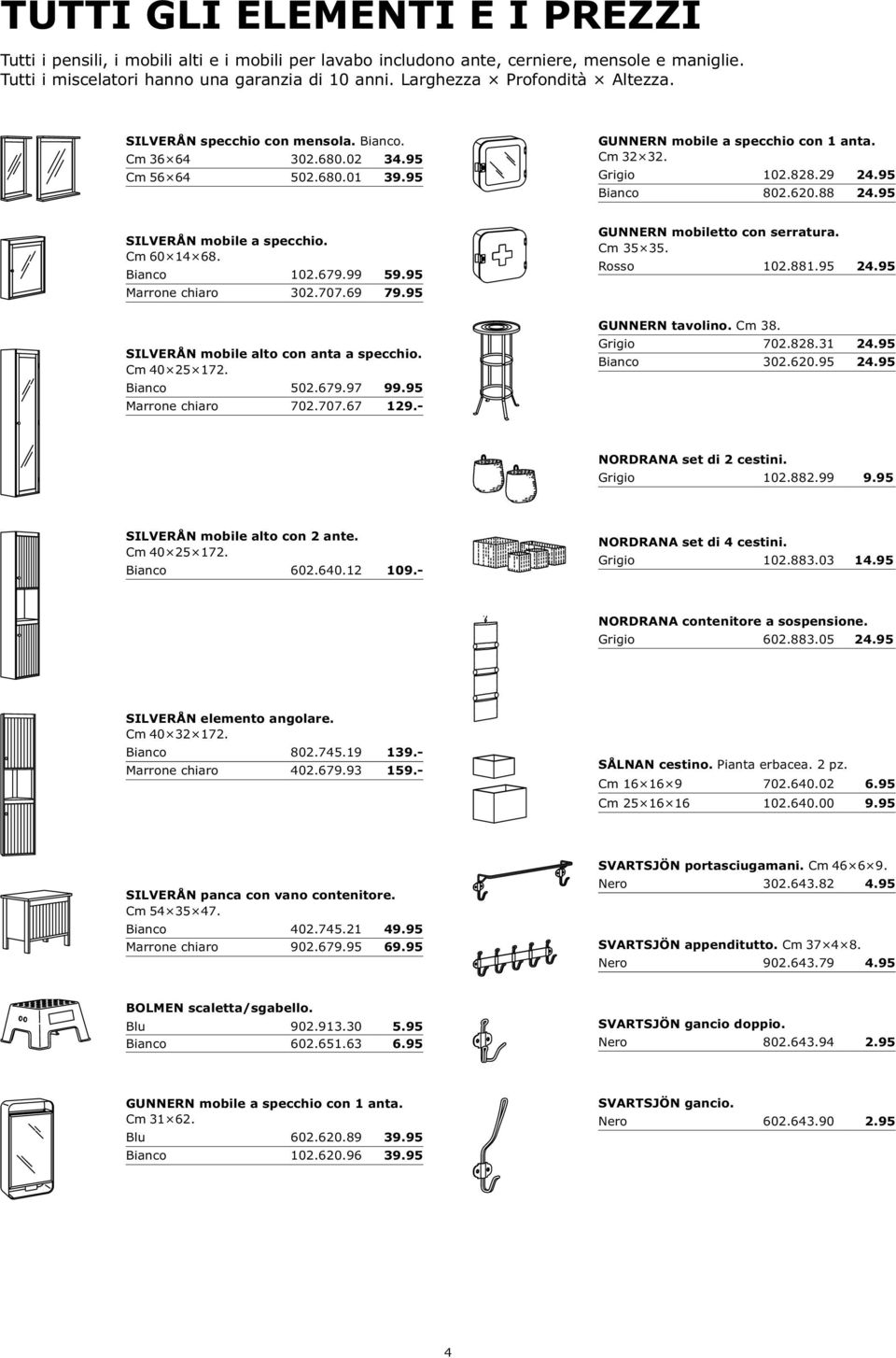 95 Bianco 802.620.88 24.95 SILVERÅN mobile a specchio. Cm 60 14 68. Bianco 102.679.99 59.95 Marrone chiaro 302.707.69 79.95 SILVERÅN mobile alto con anta a specchio. Cm 40 25 172. Bianco 502.679.97 99.