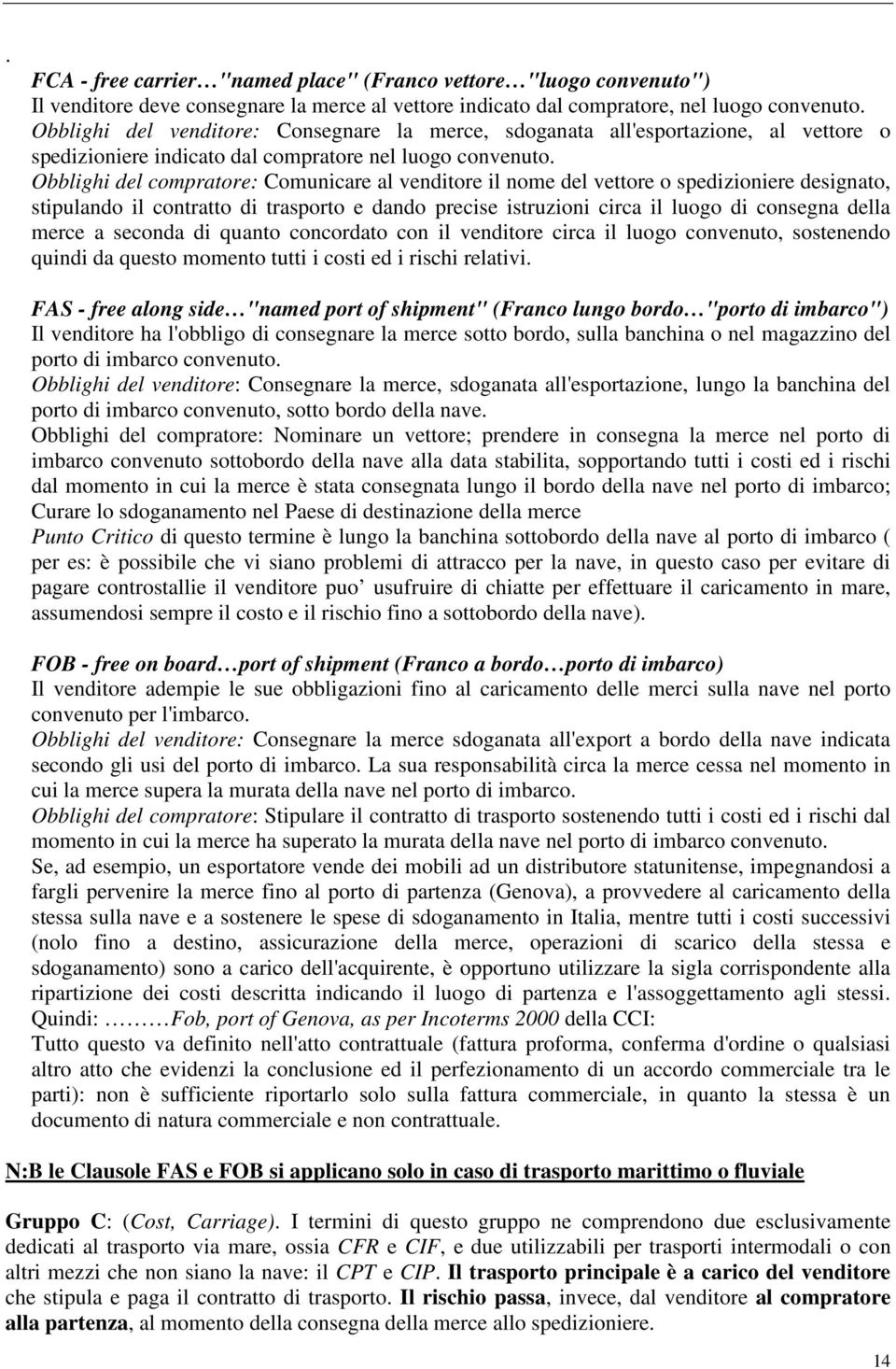 Obblighi del compratore: Comunicare al venditore il nome del vettore o spedizioniere designato, stipulando il contratto di trasporto e dando precise istruzioni circa il luogo di consegna della merce