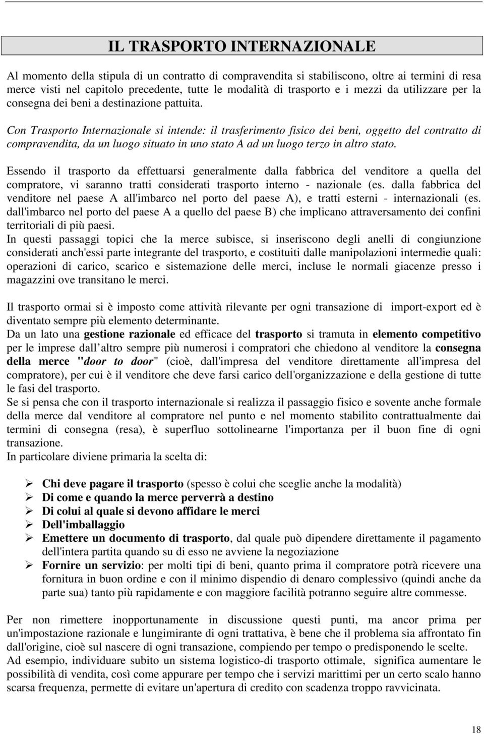 Con Trasporto Internazionale si intende: il trasferimento fisico dei beni, oggetto del contratto di compravendita, da un luogo situato in uno stato A ad un luogo terzo in altro stato.