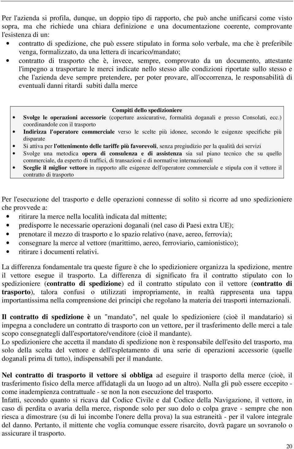 sempre, comprovato da un documento, attestante l'impegno a trasportare le merci indicate nello stesso alle condizioni riportate sullo stesso e che l'azienda deve sempre pretendere, per poter provare,