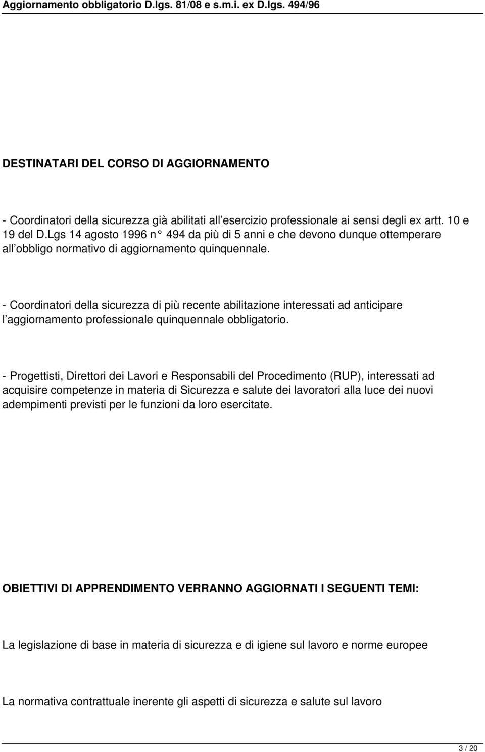 - Coordinatori della sicurezza di più recente abilitazione interessati ad anticipare l aggiornamento professionale quinquennale obbligatorio.