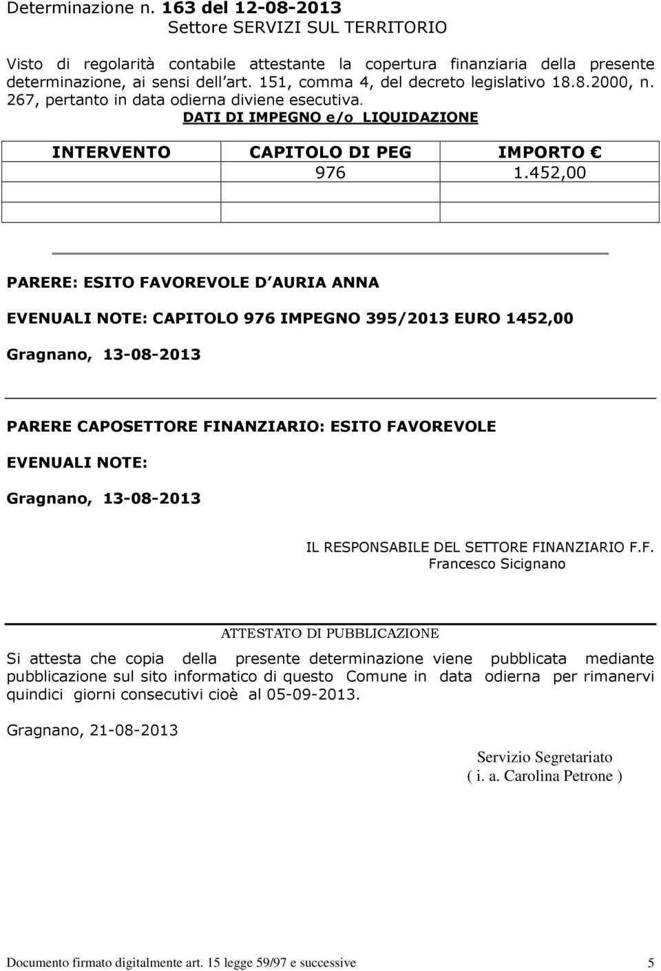 452,00 PARERE: ESITO FAVOREVOLE D AURIA ANNA EVENUALI NOTE: CAPITOLO 976 IMPEGNO 395/2013 EURO 1452,00 Gragnano, 13-08-2013 PARERE CAPOSETTORE FINANZIARIO: ESITO FAVOREVOLE EVENUALI NOTE: Gragnano,