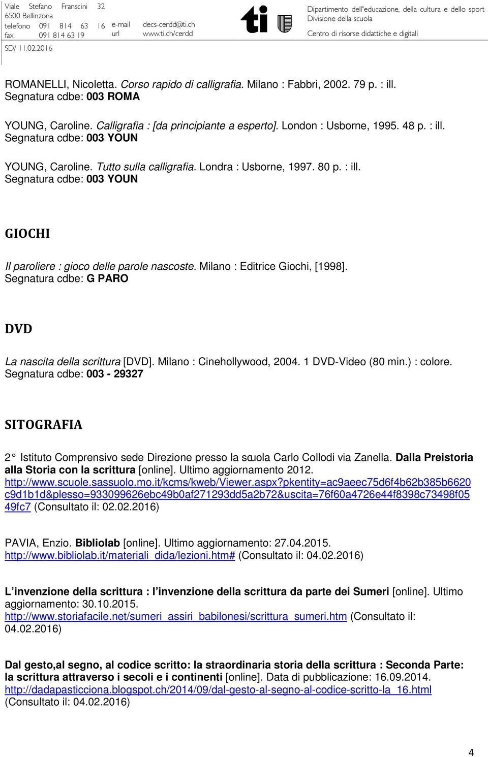 Milano : Editrice Giochi, [1998]. Segnatura cdbe: G PARO DVD La nascita della scrittura [DVD]. Milano : Cinehollywood, 2004. 1 DVD-Video (80 min.) : colore.