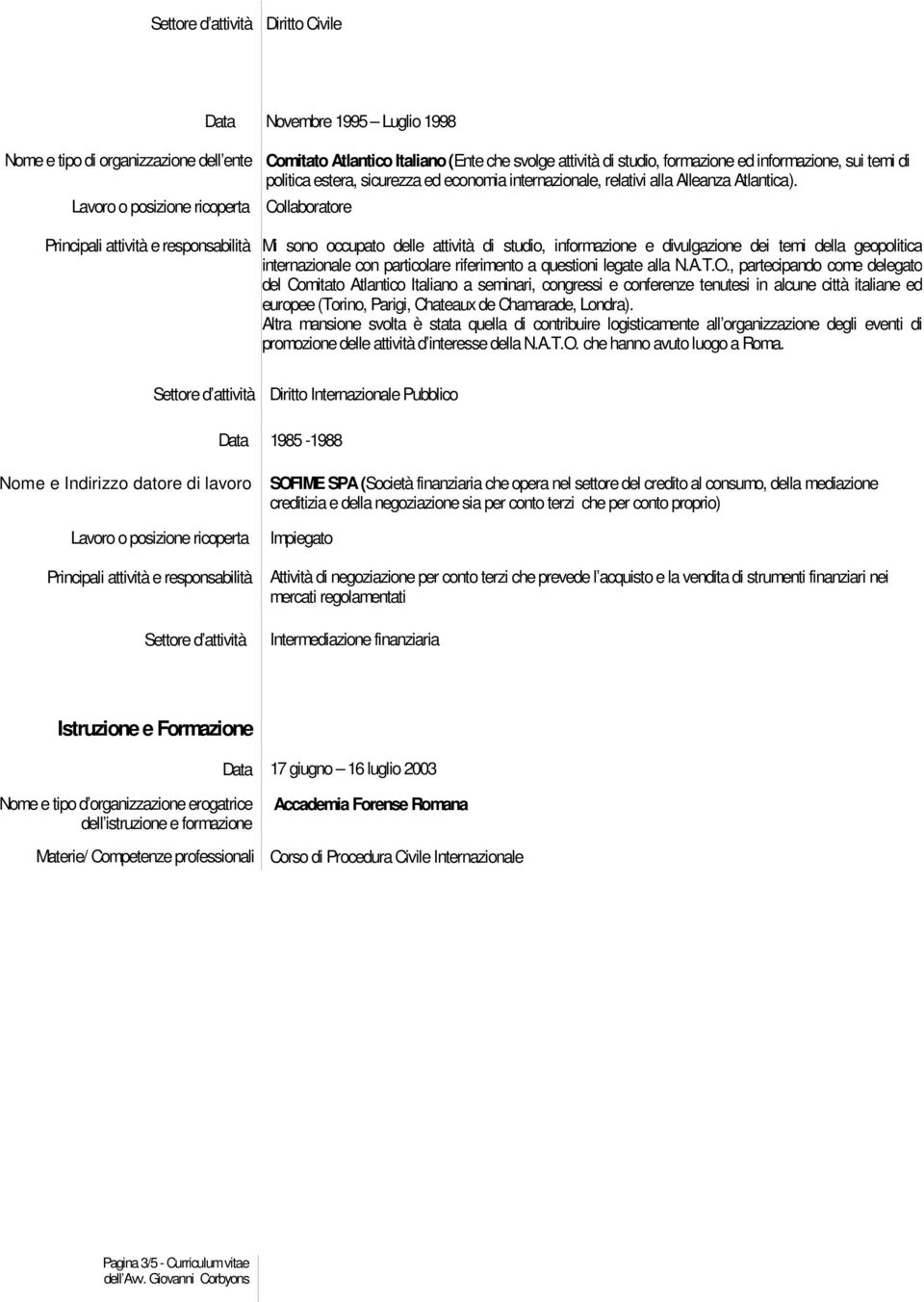 Collaboratore Mi sono occupato delle attività di studio, informazione e divulgazione dei temi della geopolitica internazionale con particolare riferimento a questioni legate alla N.A.T.O.