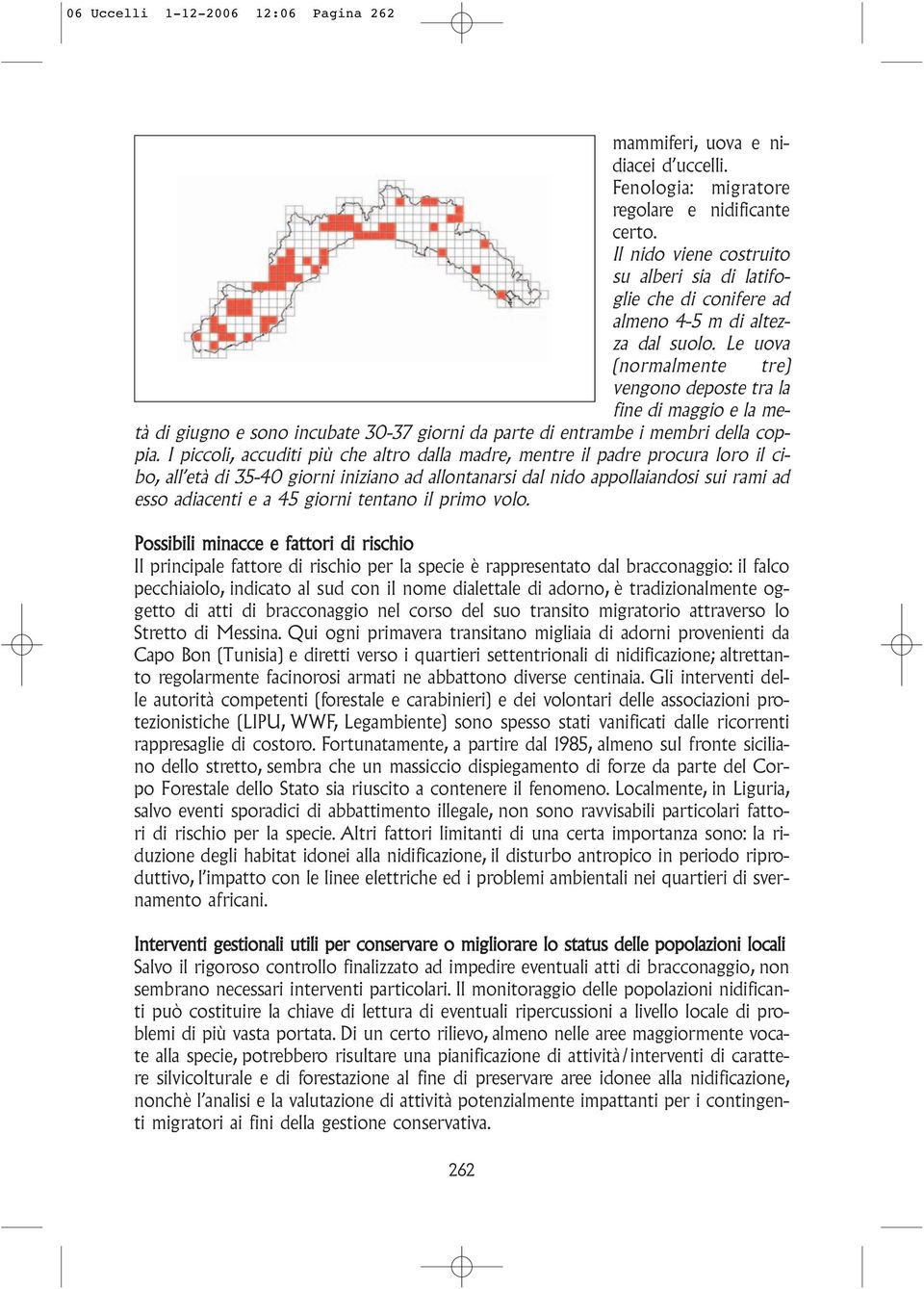 Le uova (normalmente tre) vengono deposte tra la fine di maggio e la metà di giugno e sono incubate 30-37 giorni da parte di entrambe i membri della coppia.