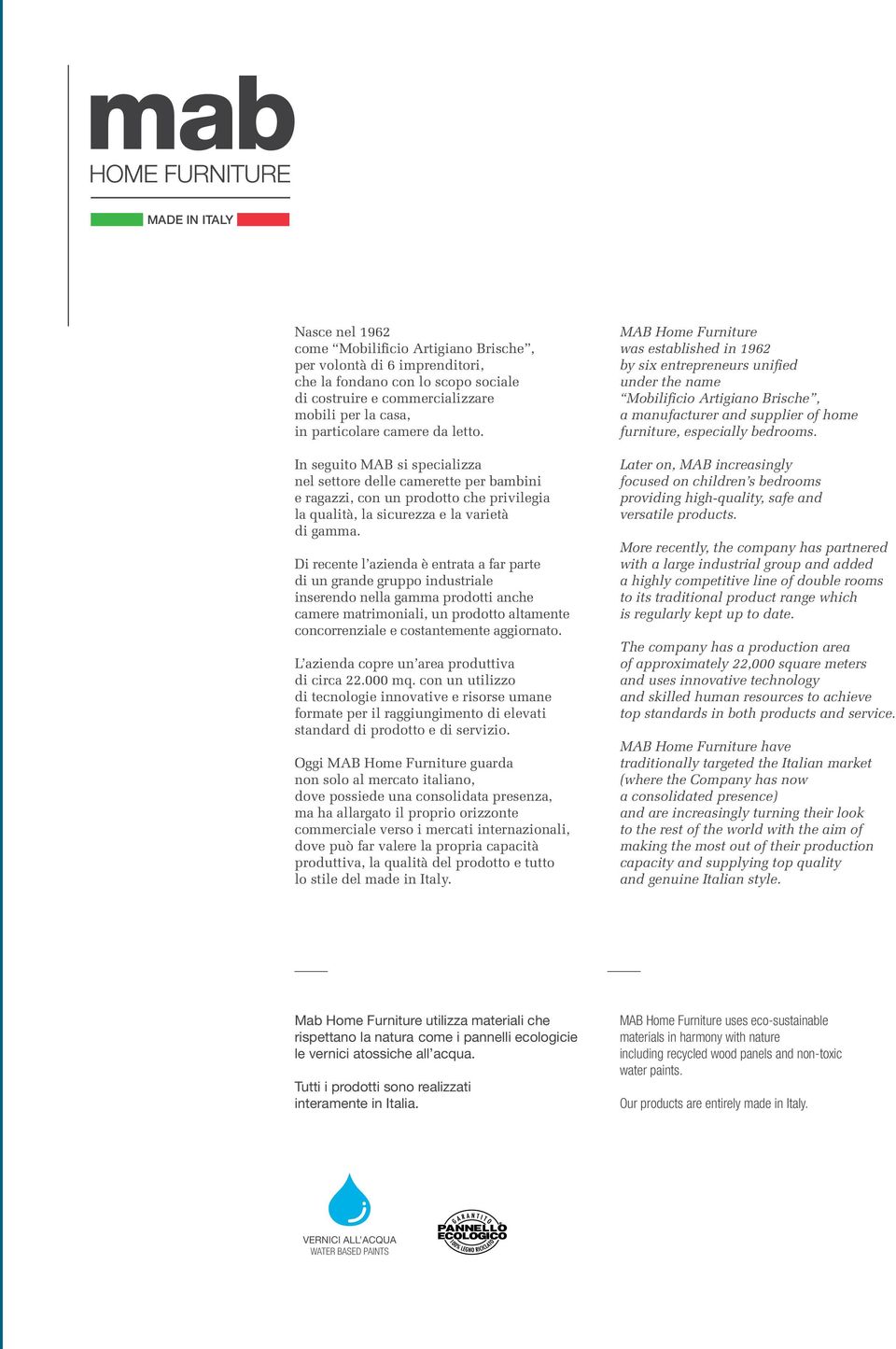 Di recente l azienda è entrata a far parte di un grande gruppo industriale inserendo nella gamma prodotti anche camere matrimoniali, un prodotto altamente concorrenziale e costantemente aggiornato.