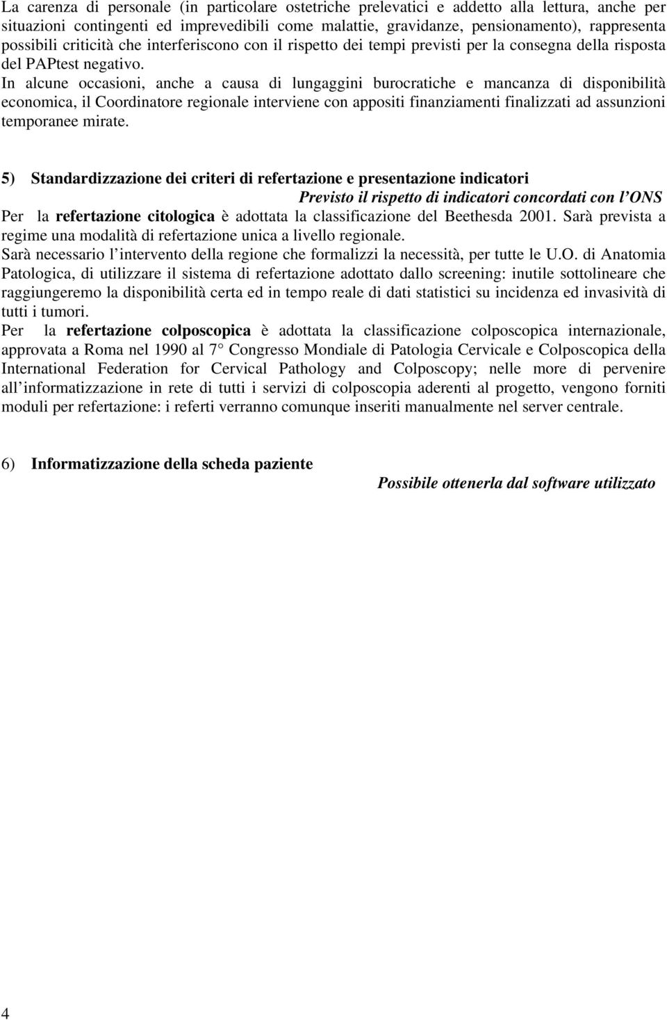 In alcune occasioni, anche a causa di lungaggini burocratiche e mancanza di disponibilità economica, il Coordinatore regionale interviene con appositi finanziamenti finalizzati ad assunzioni