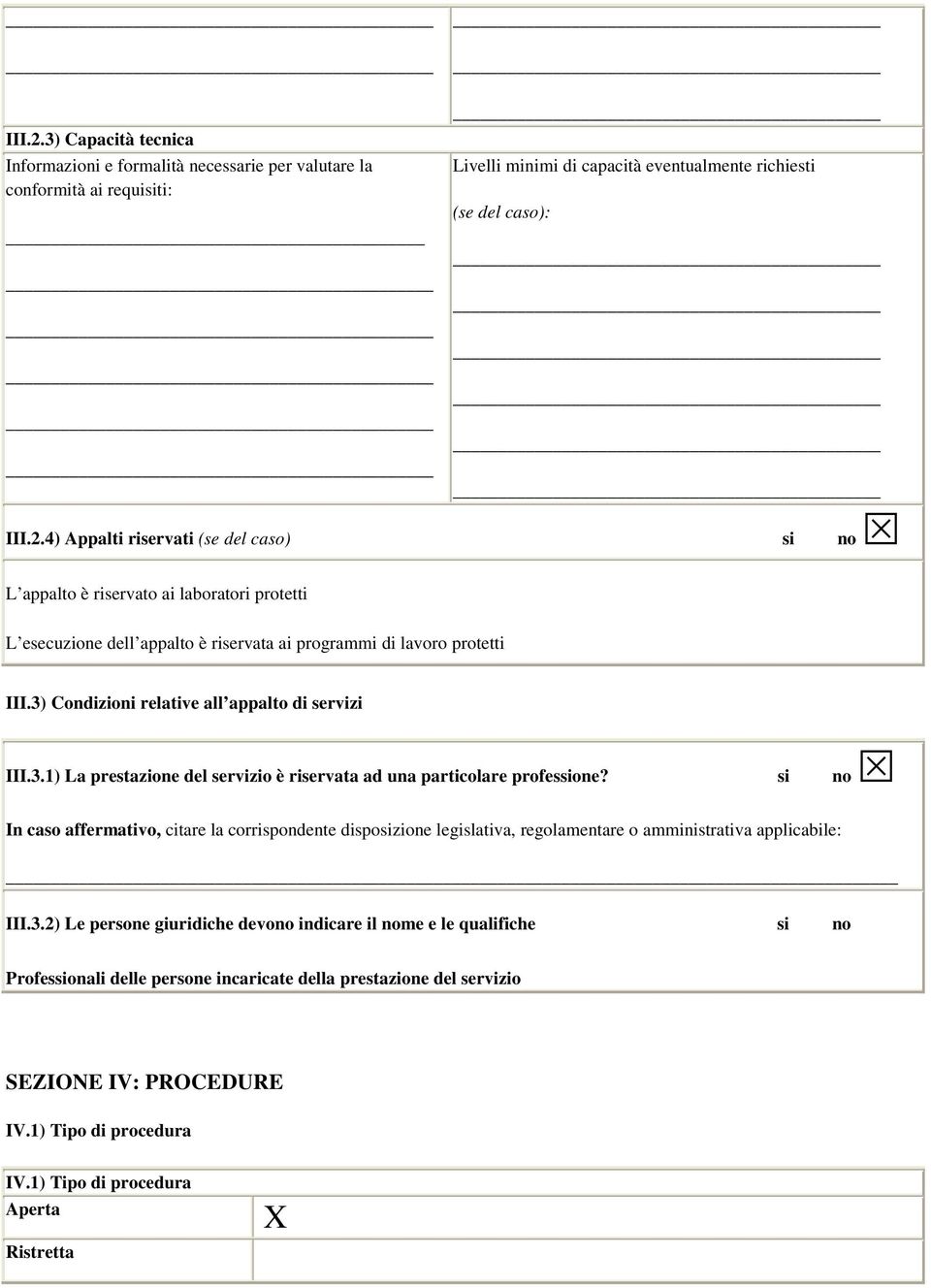 capacità eventualmente richiesti (se del caso): L esecuzione dell appalto è riservata ai programmi di lavoro protetti III.3) Condizioni relative all appalto di servizi si no III.3.1) La prestazione del servizio è riservata ad una particolare professione?