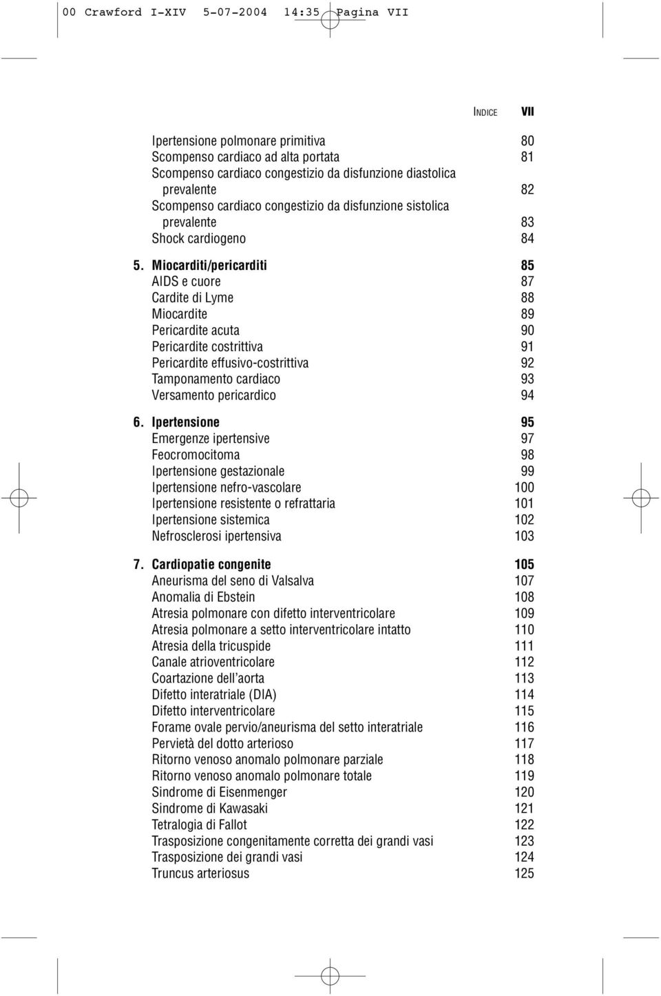 Miocarditi/pericarditi 85 AIDS e cuore 87 Cardite di Lyme 88 Miocardite 89 Pericardite acuta 90 Pericardite costrittiva 91 Pericardite effusivo-costrittiva 92 Tamponamento cardiaco 93 Versamento