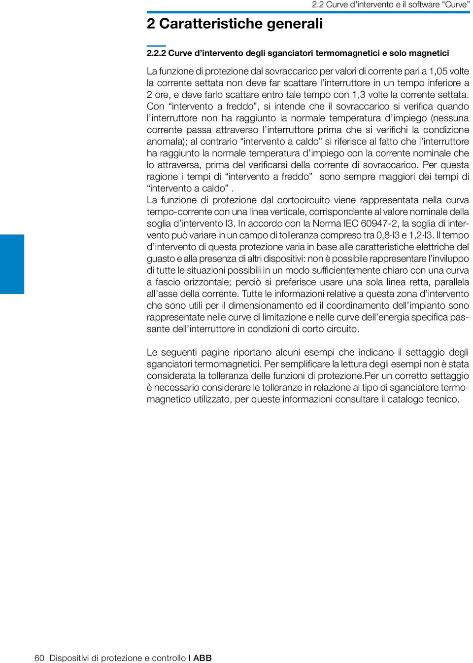 Con intervento a freddo, si intende che il sovraccarico si verifica quando l interruttore non ha raggiunto la normale temperatura d impiego (nessuna corrente passa attraverso l interruttore prima che