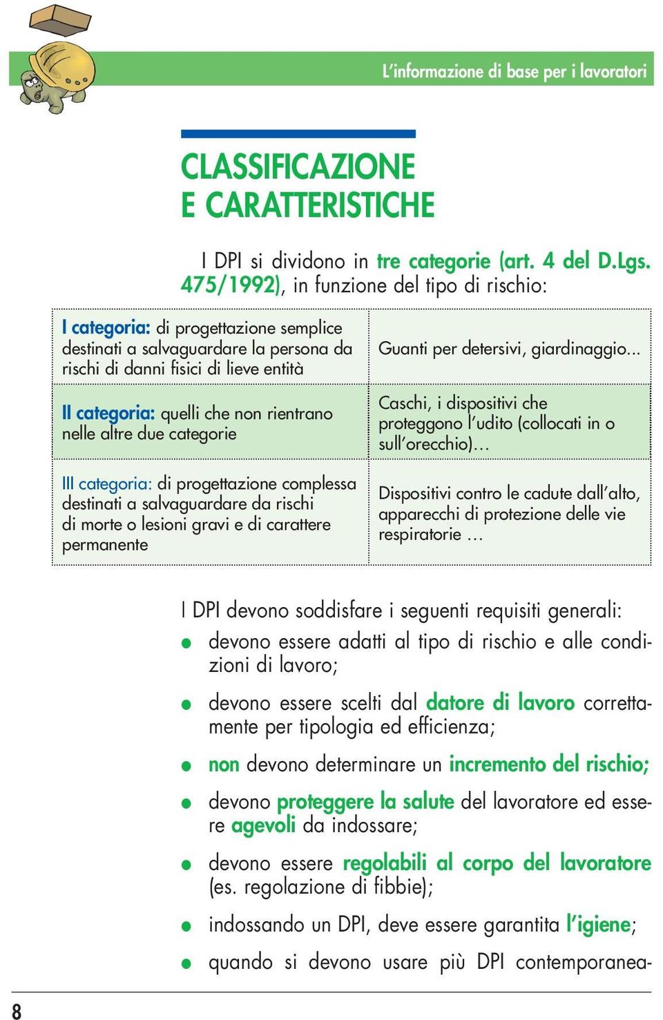 rientrano nelle altre due categorie III categoria: di progettazione complessa destinati a salvaguardare da rischi di morte o lesioni gravi e di carattere permanente Guanti per detersivi, giardinaggio.